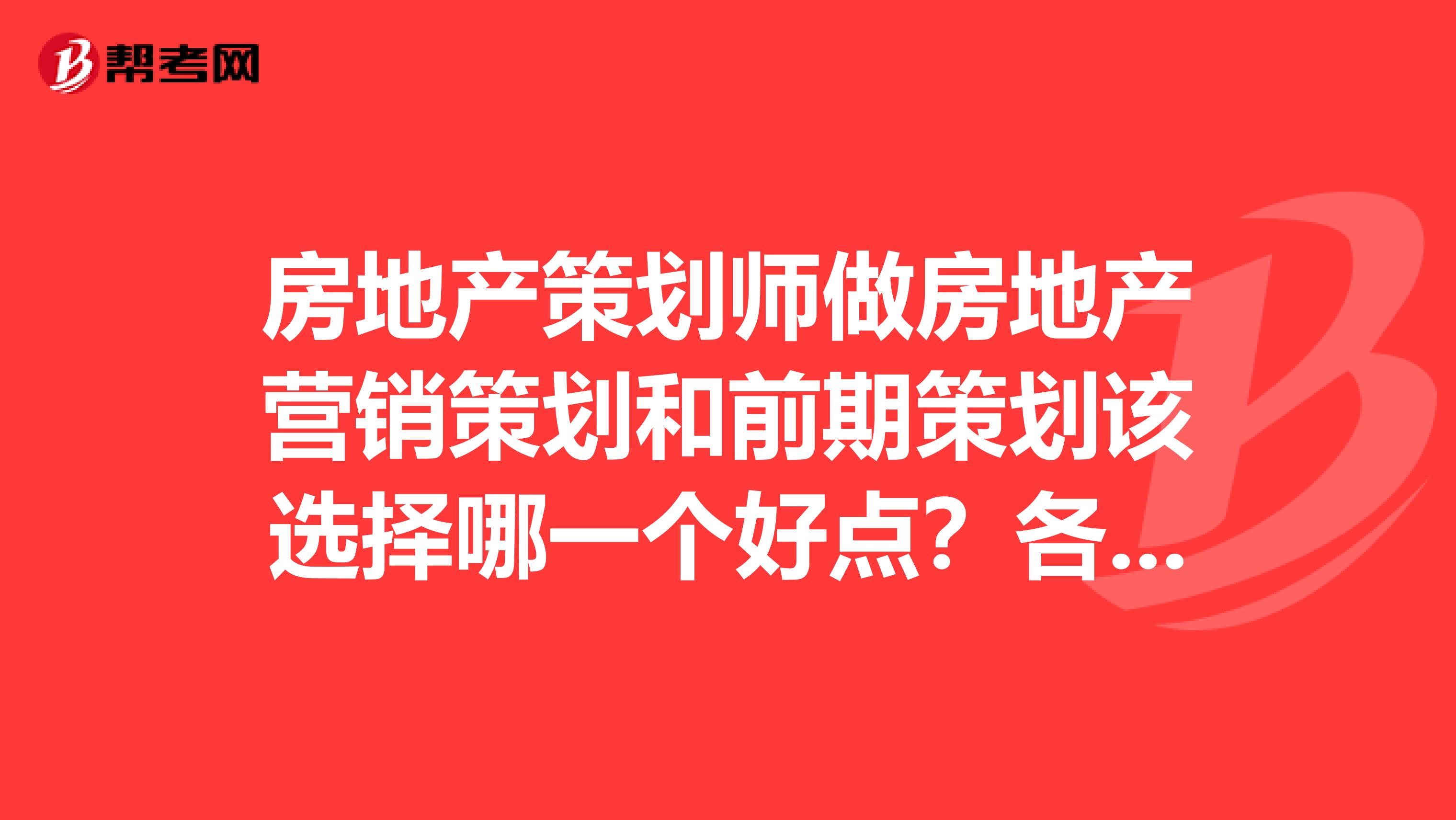 房地产策划师做房地产营销策划和前期策划该选择哪一个好点？各位地产界的大神些