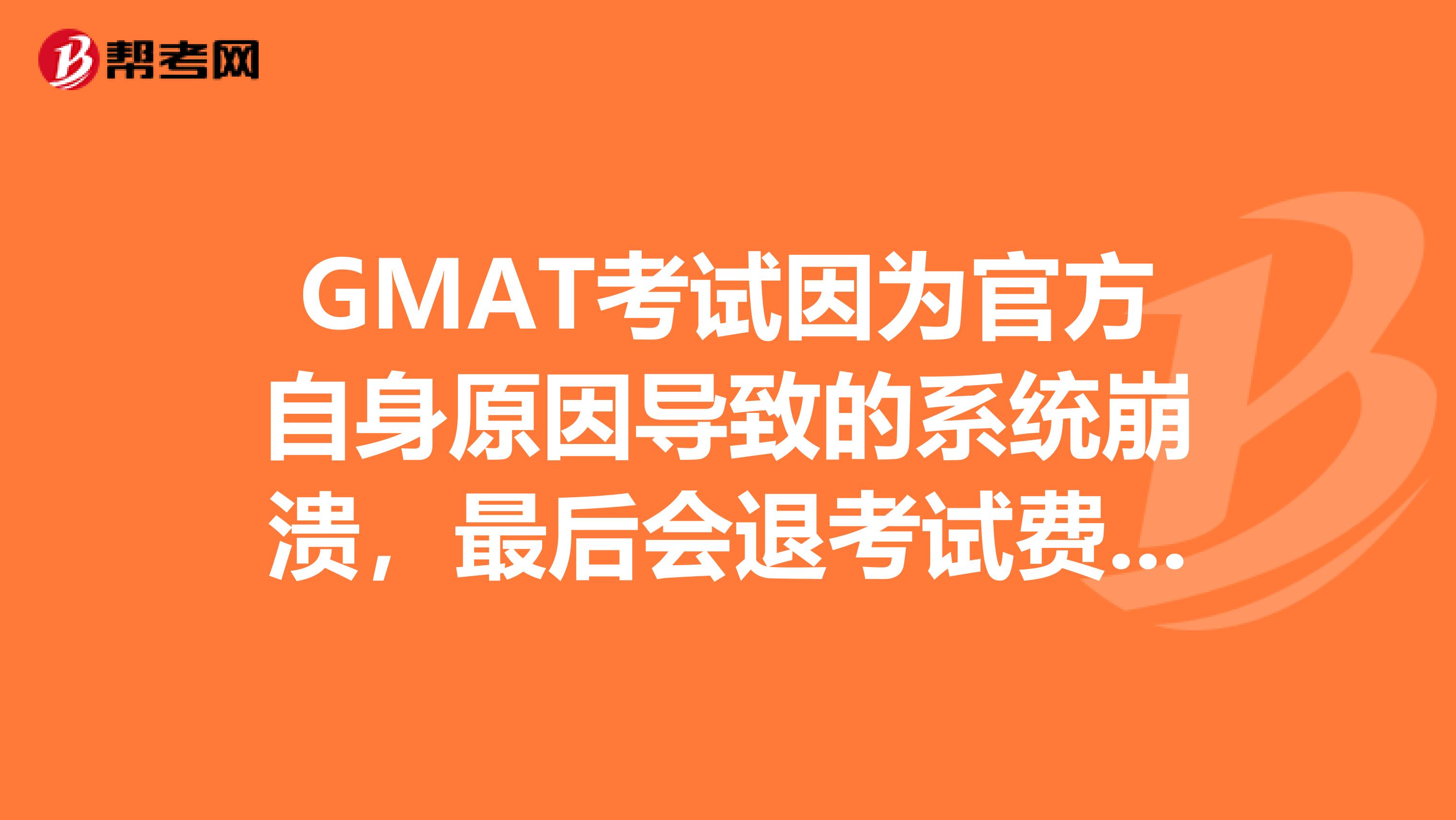 GMAT考试因为官方自身原因导致的系统崩溃,最后会退考试费么?