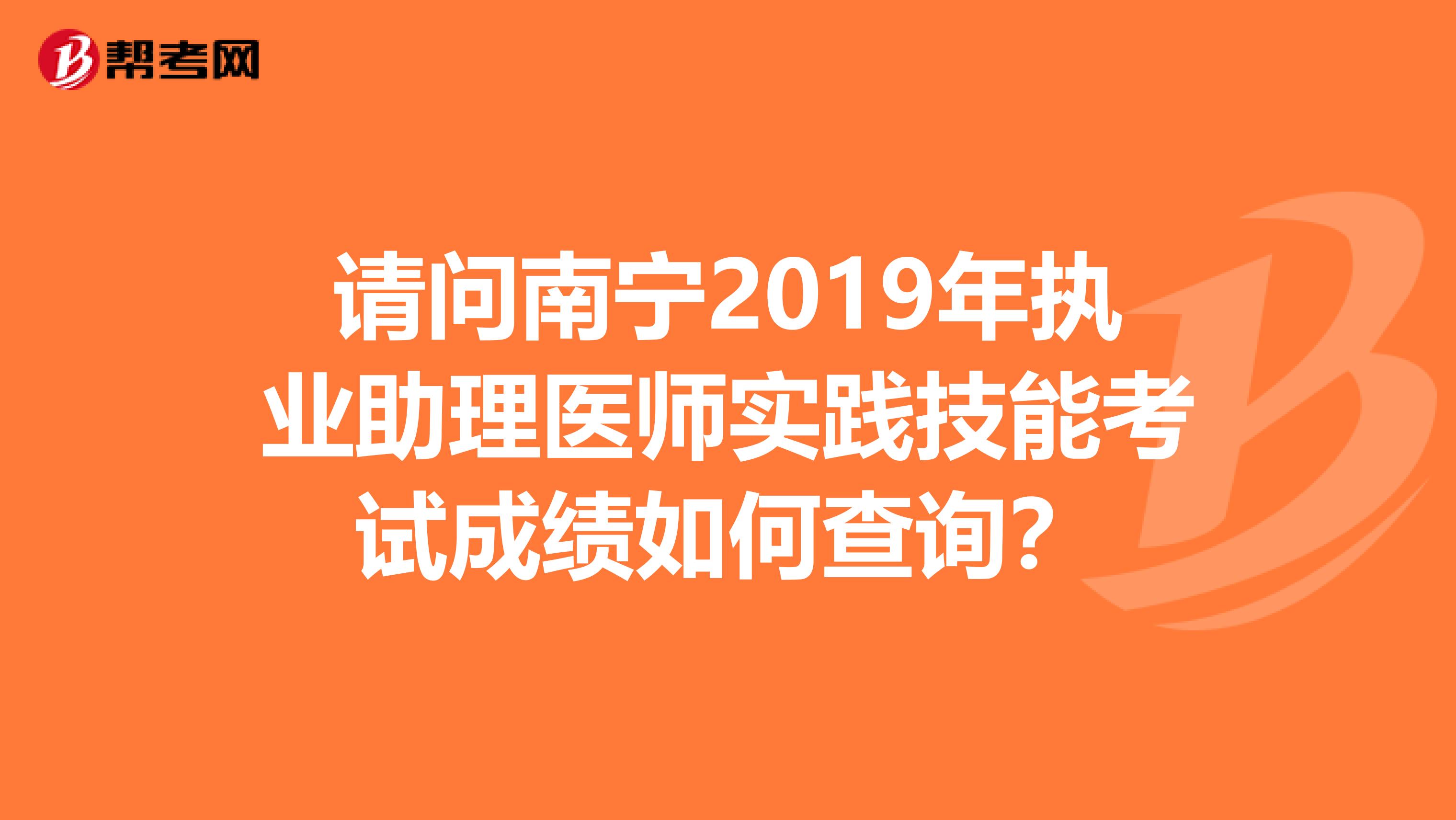 请问南宁2019年执业助理医师实践技能考试成绩如何查询?