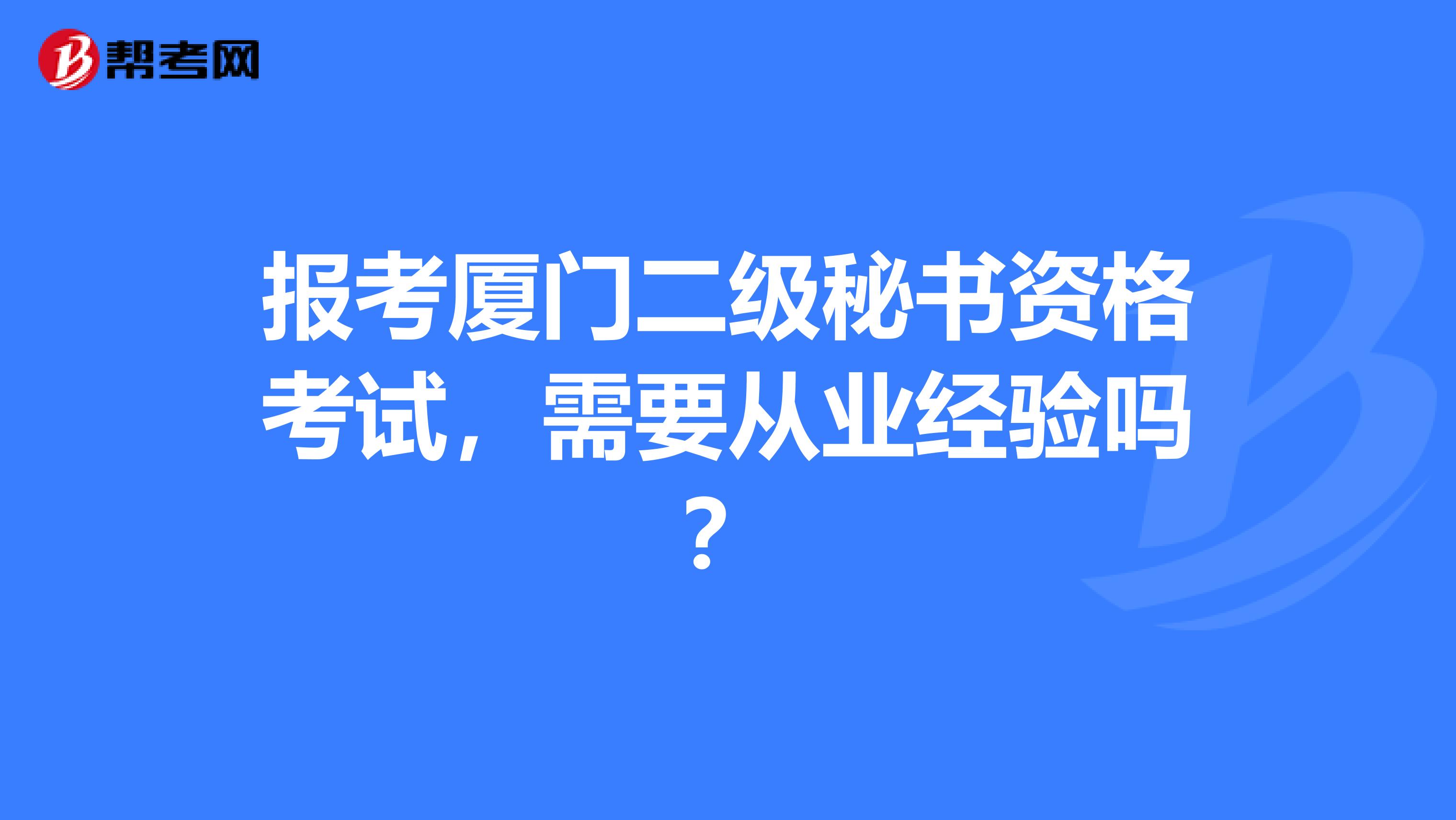 报考厦门二级秘书资格考试，需要从业经验吗？