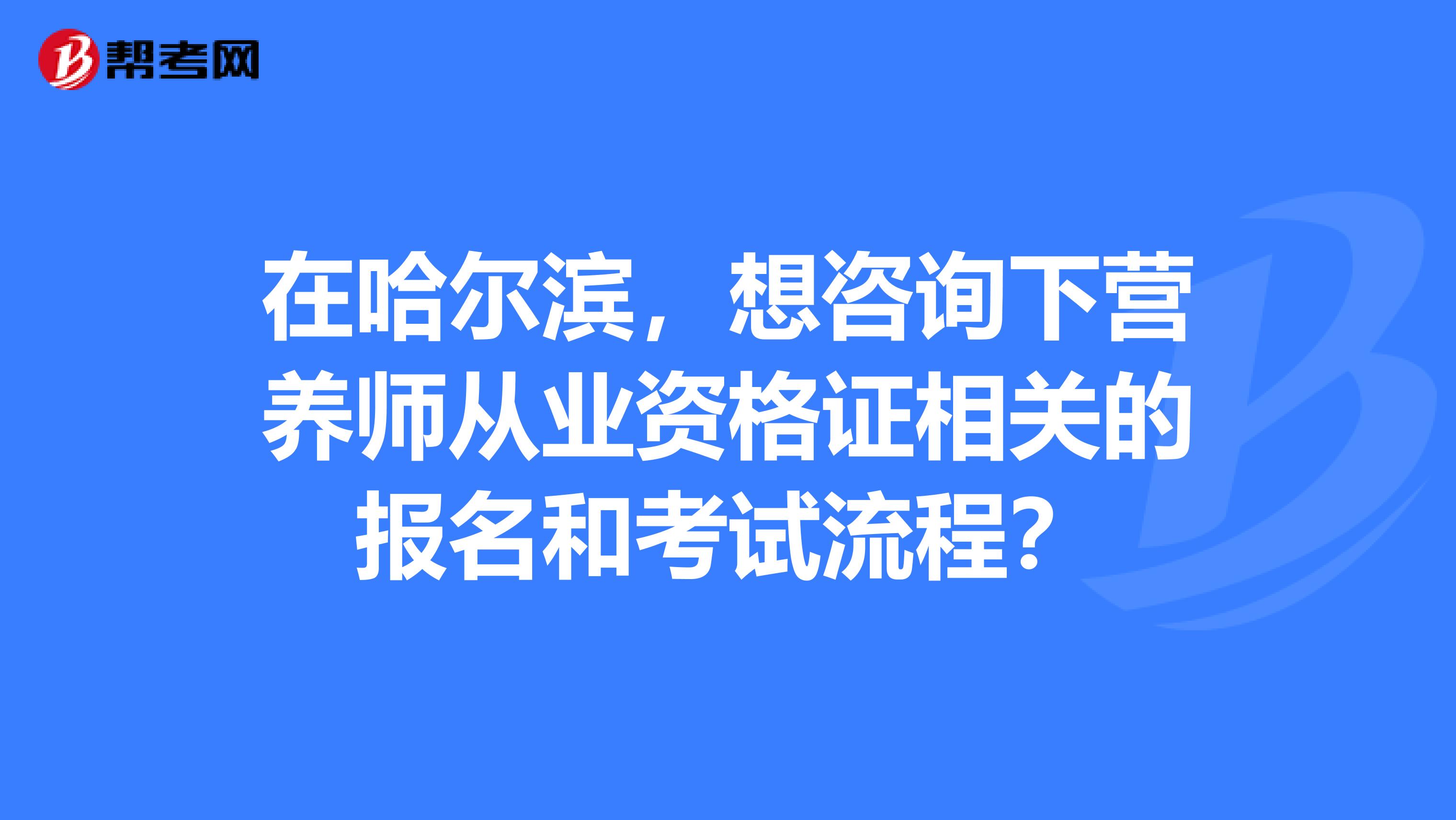 在哈尔滨，想咨询下营养师从业资格证相关的报名和考试流程？