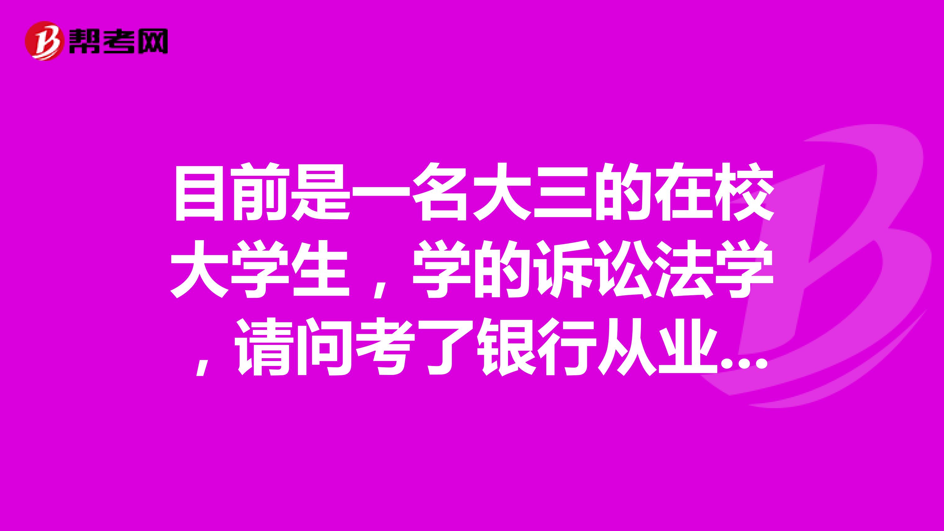 目前是一名大三的在校大学生,学的诉讼法学,请问考了银行从业资格证有什么好处?