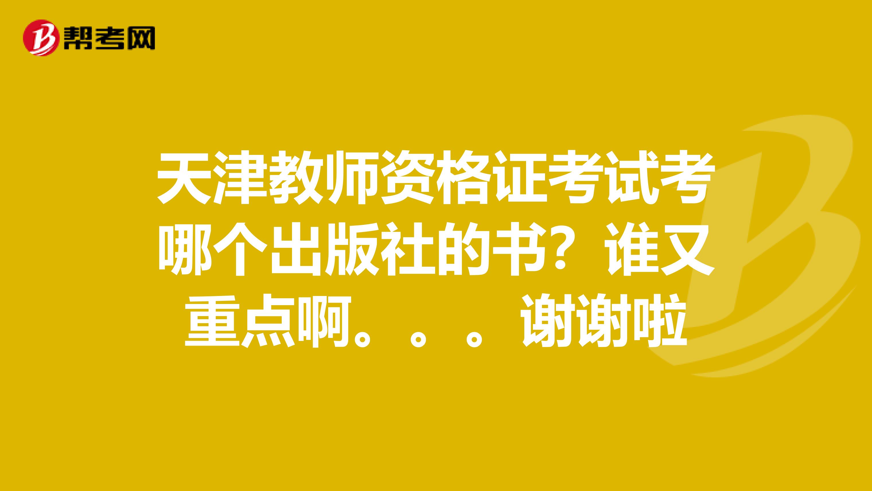 天津教师资格证考试考哪个出版社的书？谁又重点啊。。。谢谢啦