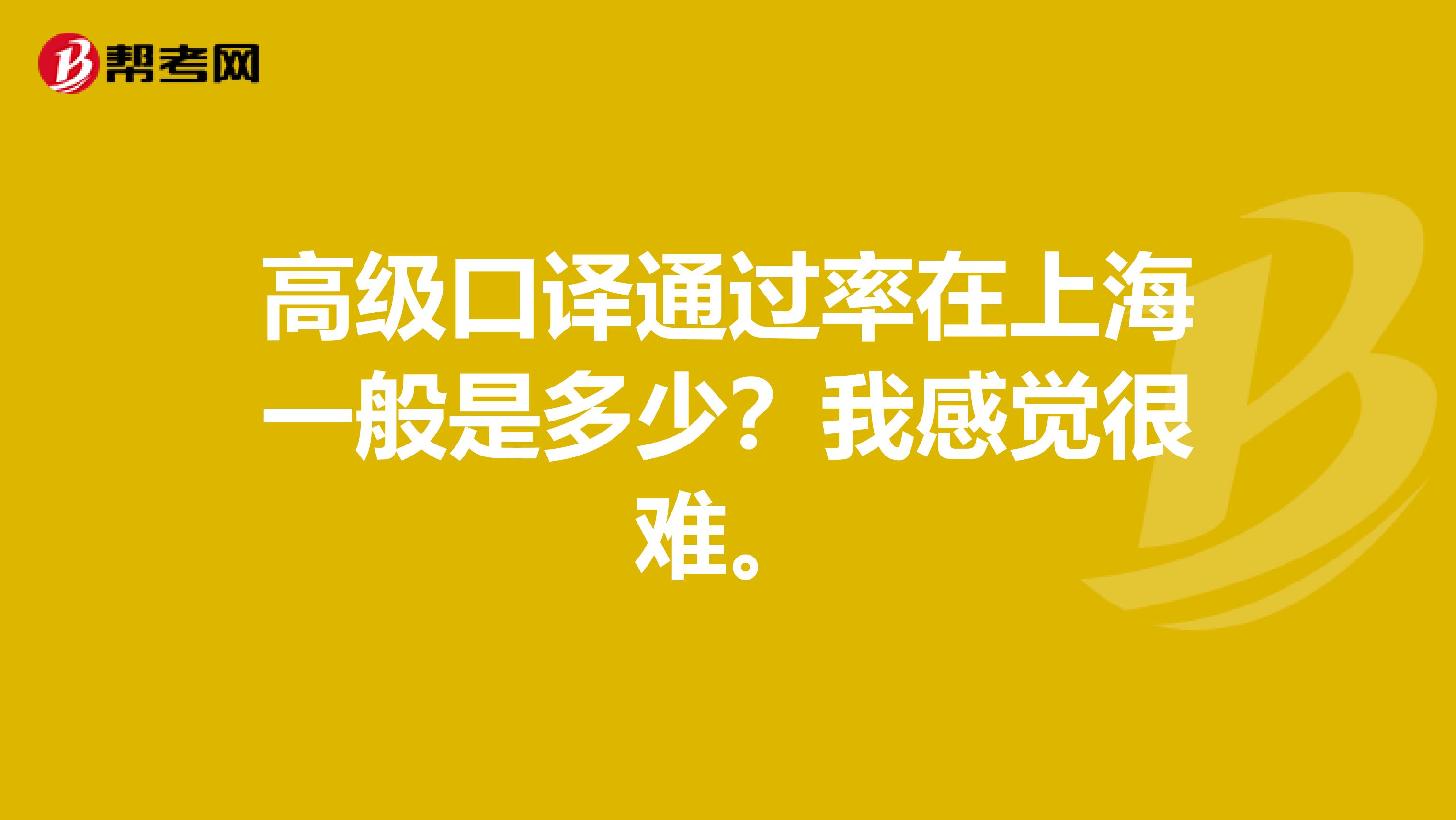 高級口譯通過率在上海一般是多少？我感覺很難。