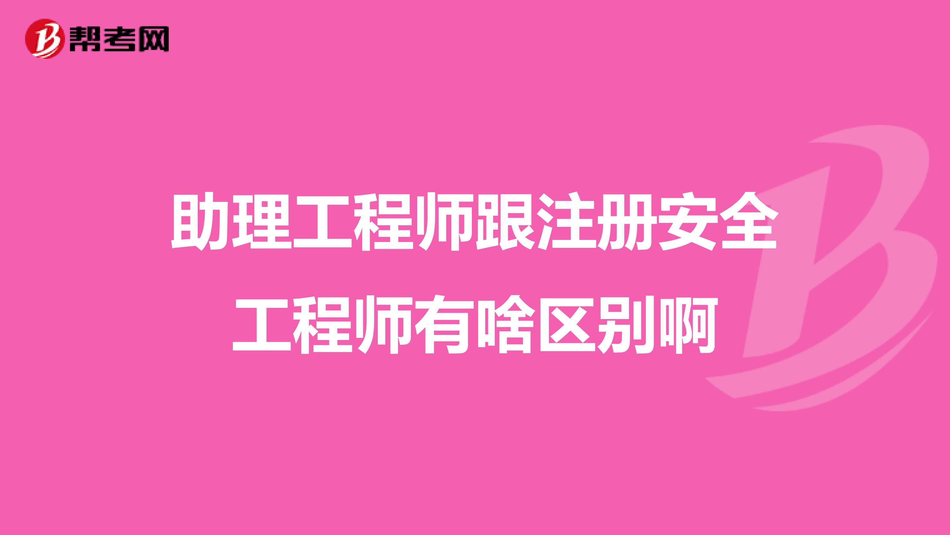 助理工程师跟注册安全工程师有啥区别啊