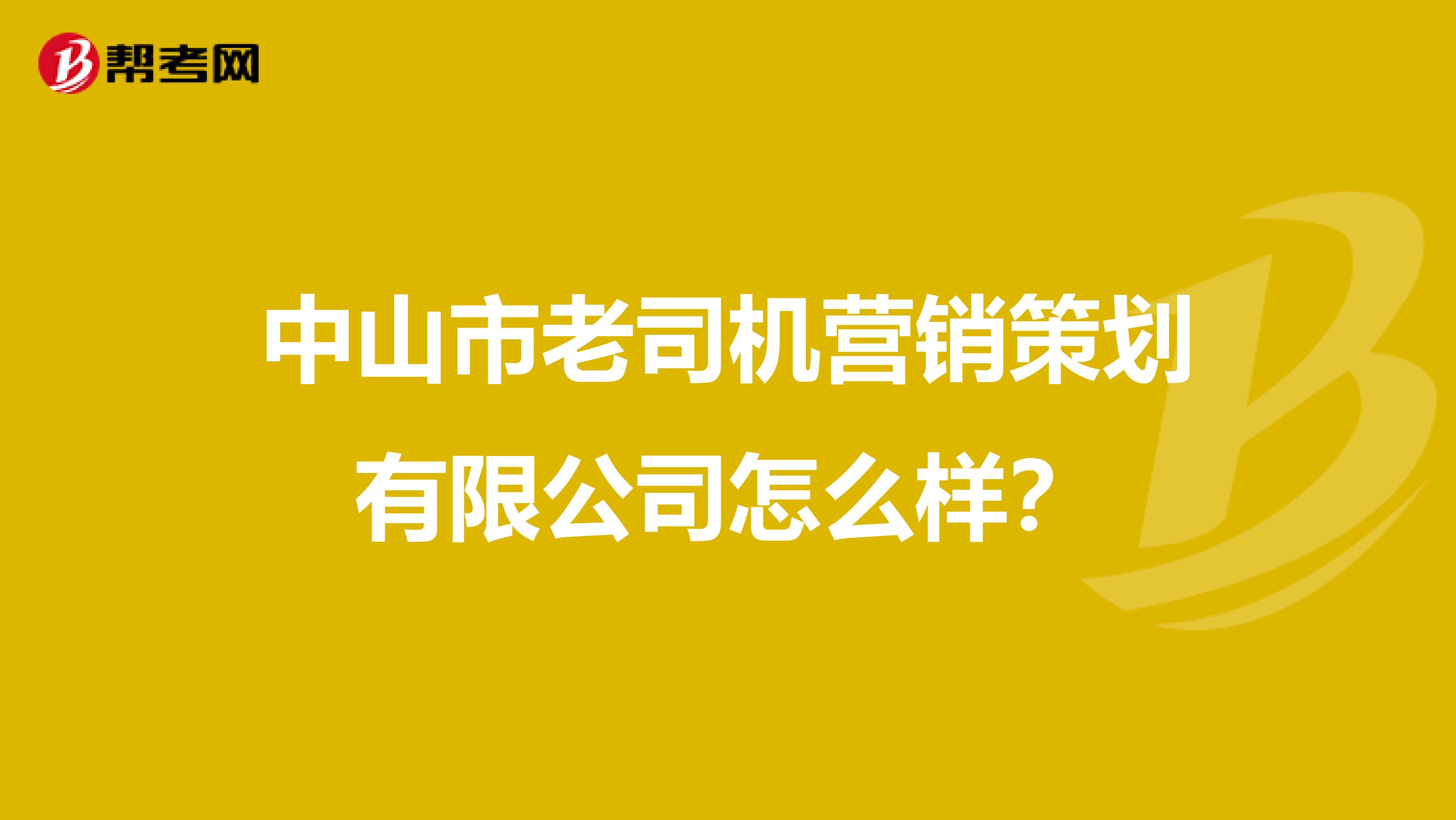 中山市老司机营销策划有限公司怎么样？