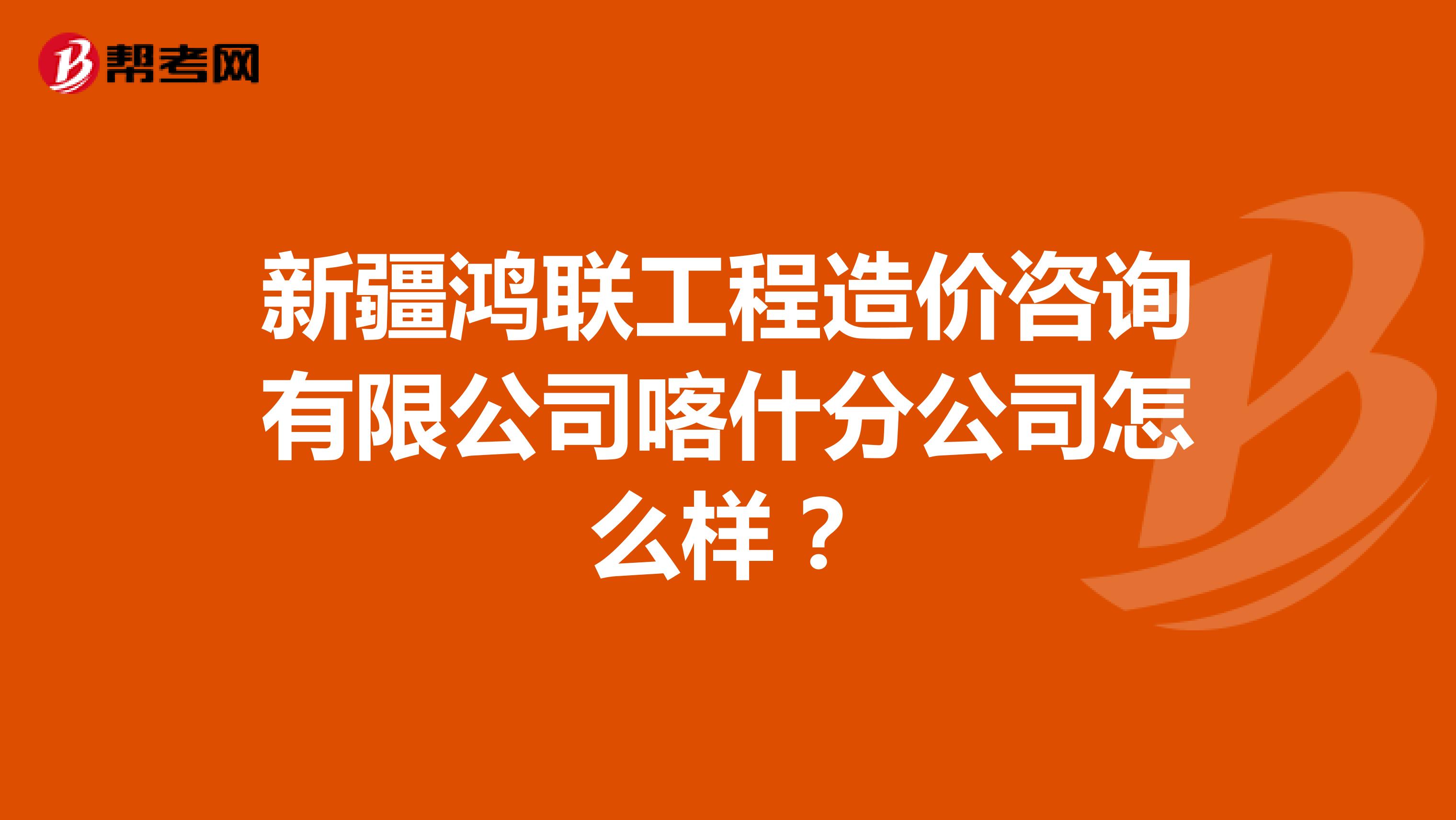 新疆鸿联工程造价咨询有限公司喀什分公司怎么样?