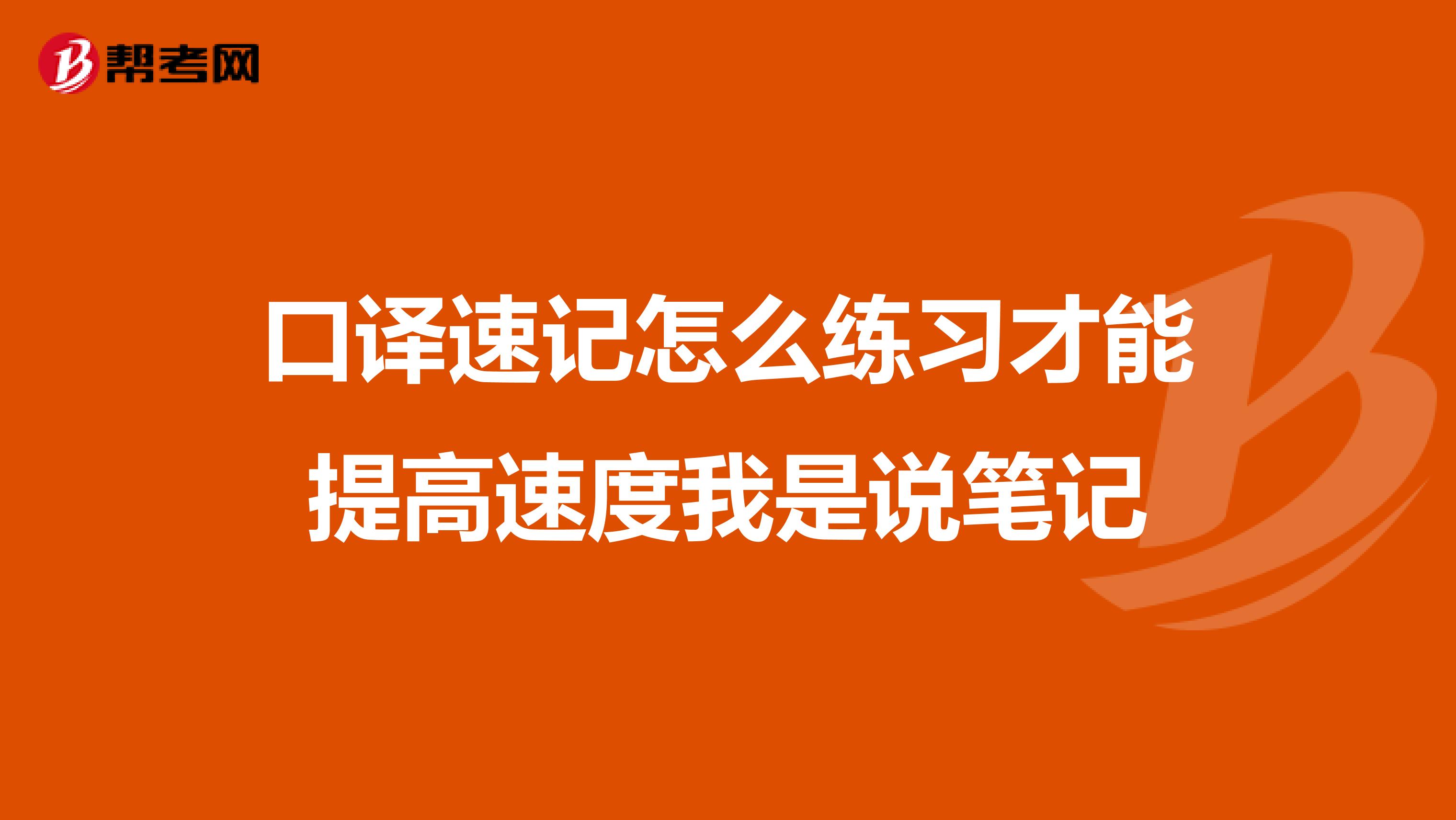 口译速记怎么练习才能提高速度我是说笔记