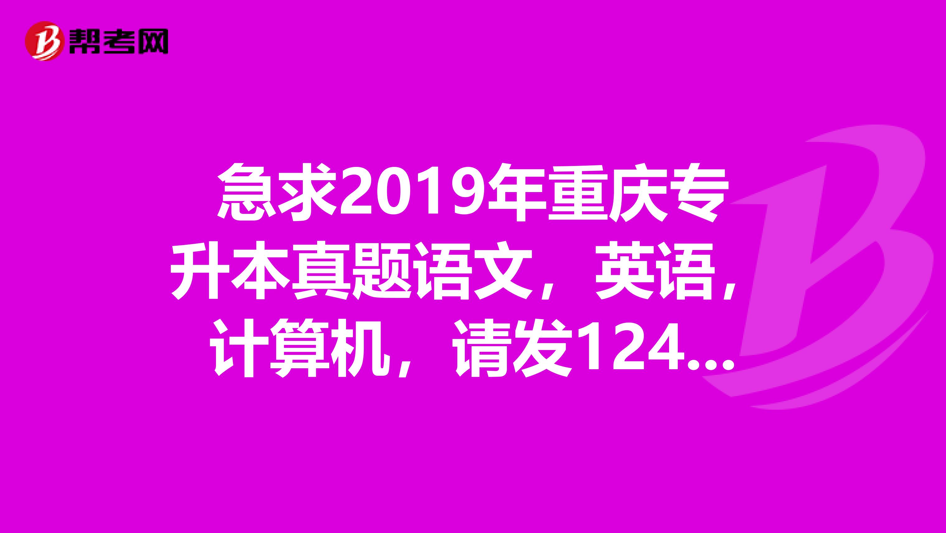 急求2019年重庆专升本真题语文,英语,计算机,请发1248469114qq.com,谢谢