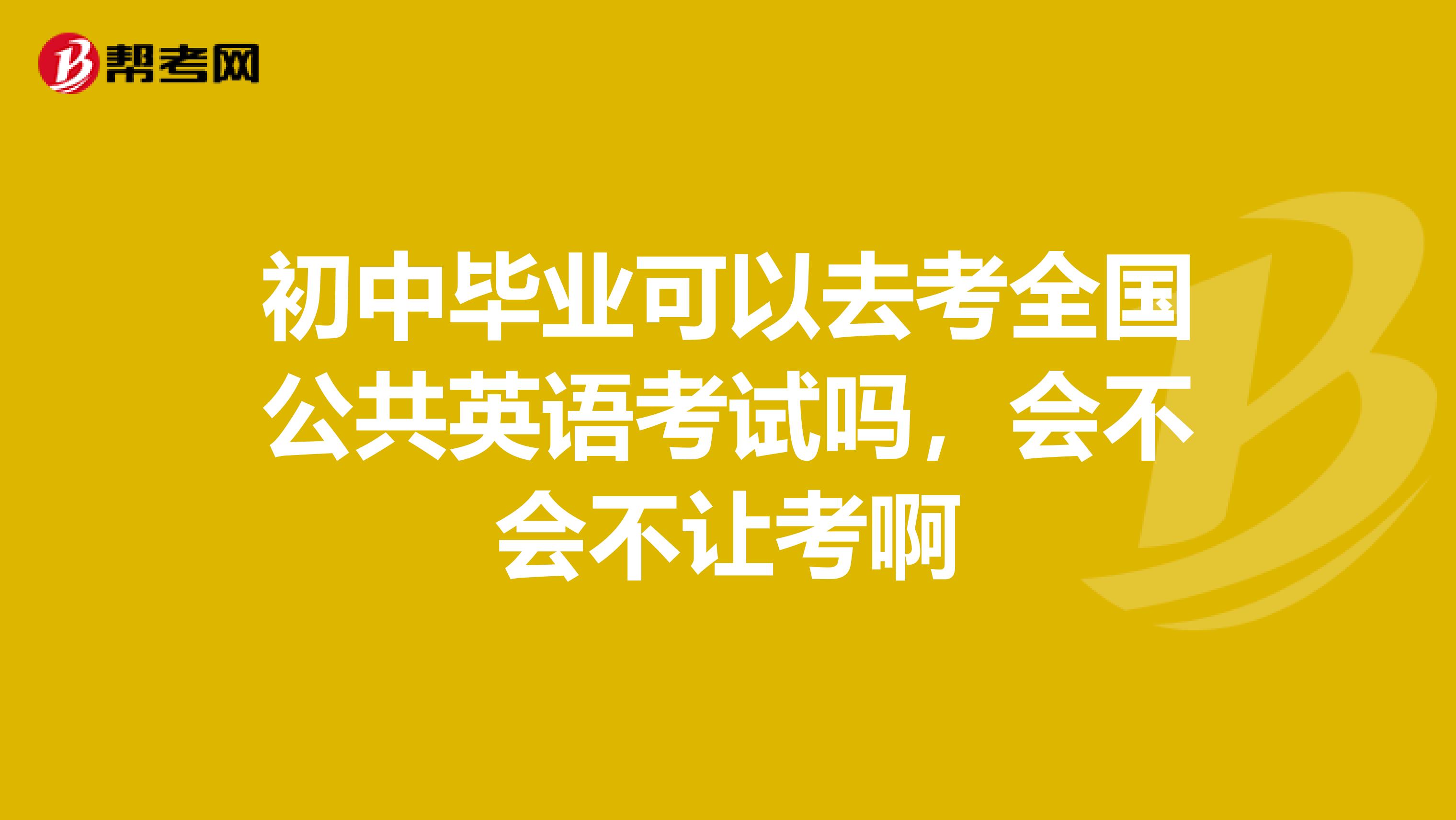 初中毕业可以去考全国公共英语考试吗，会不会不让考啊