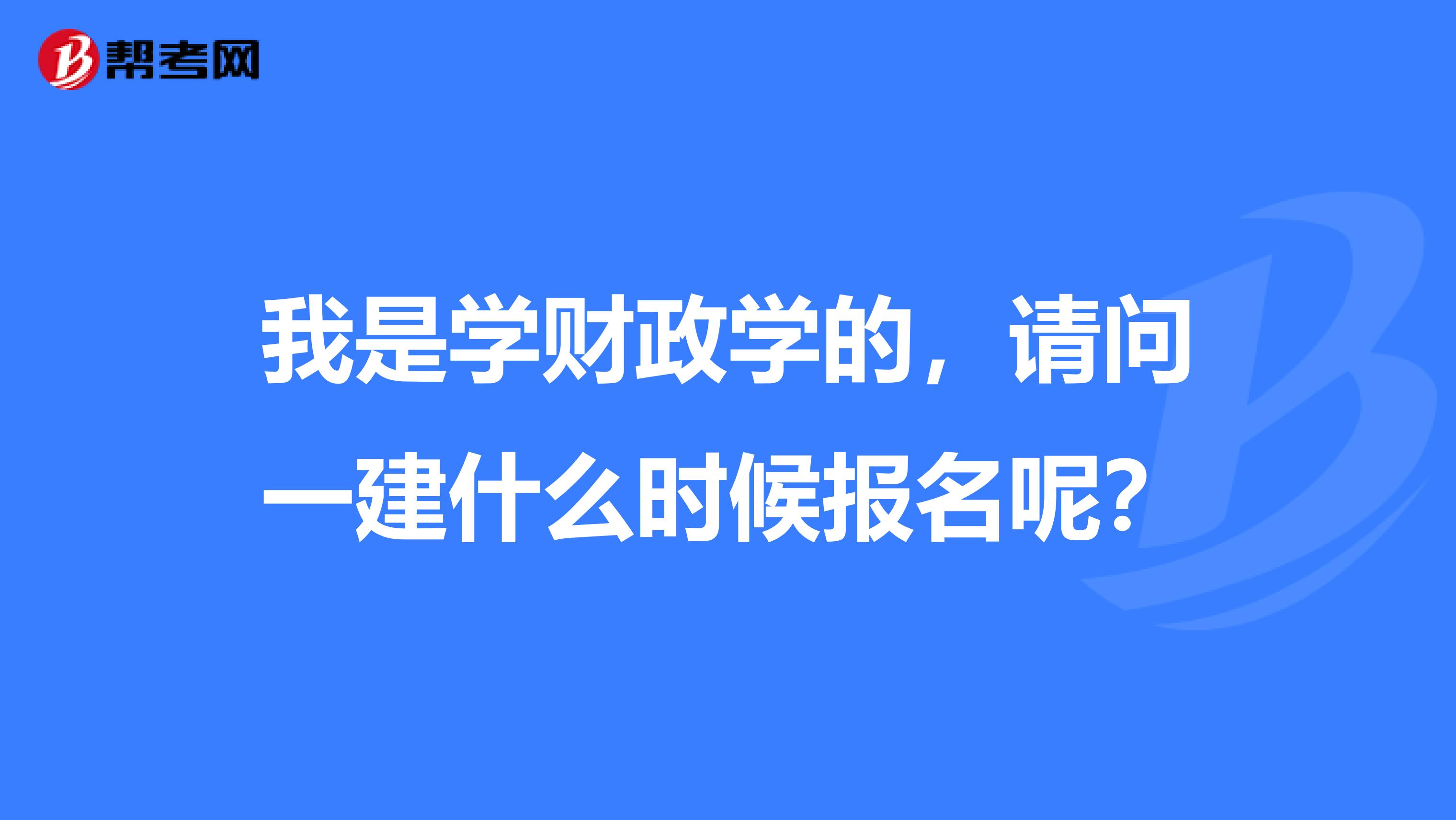 我是学财政学的,请问一建什么时候报名呢?