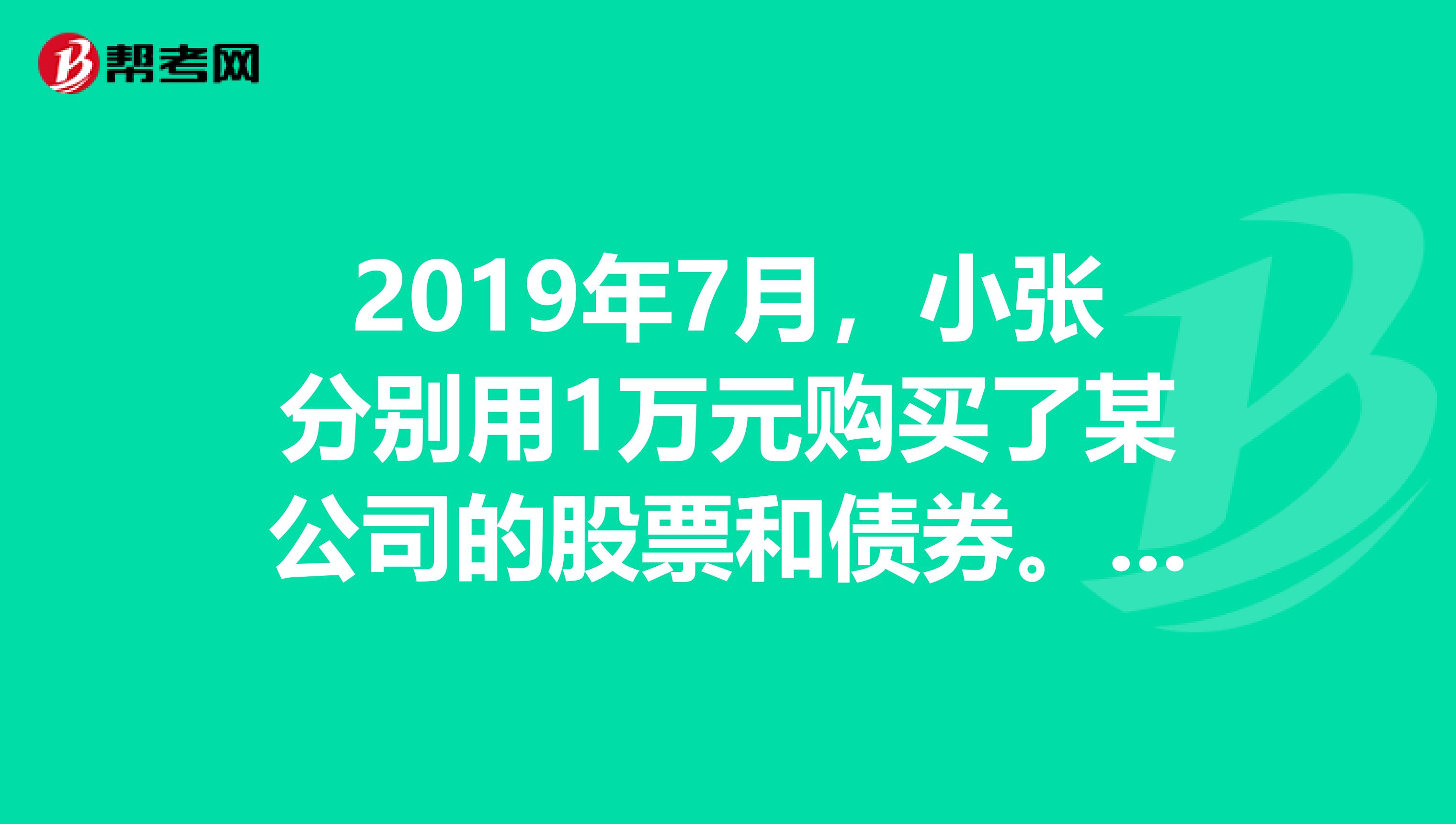 2019年7月，小张分别用1万元购买了某公司的股票和债券。对于小张的投资方式，下列说法不正确的是