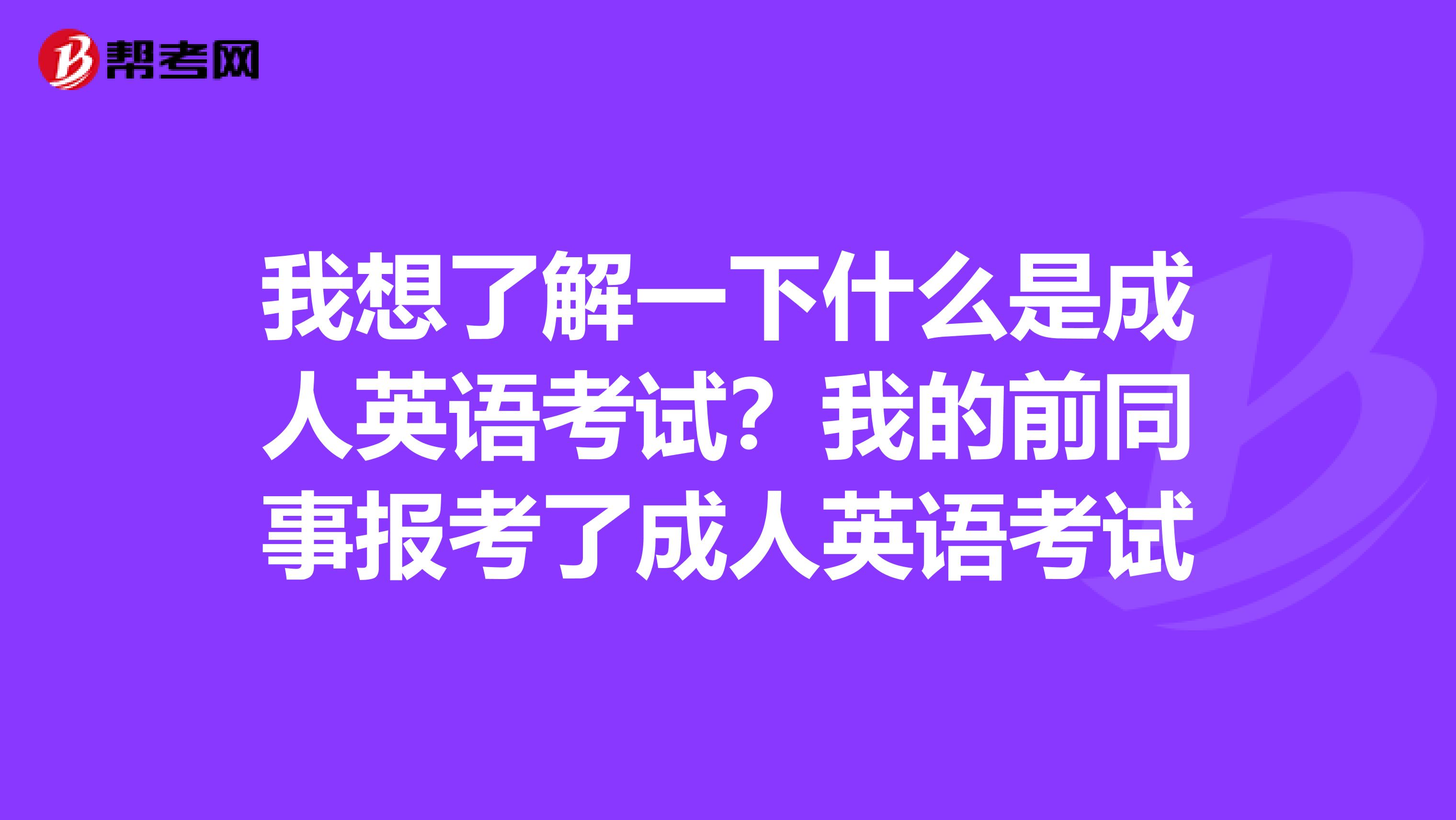 我想了解一下什么是成人英语考试?我的前同事报考了成人英语考试