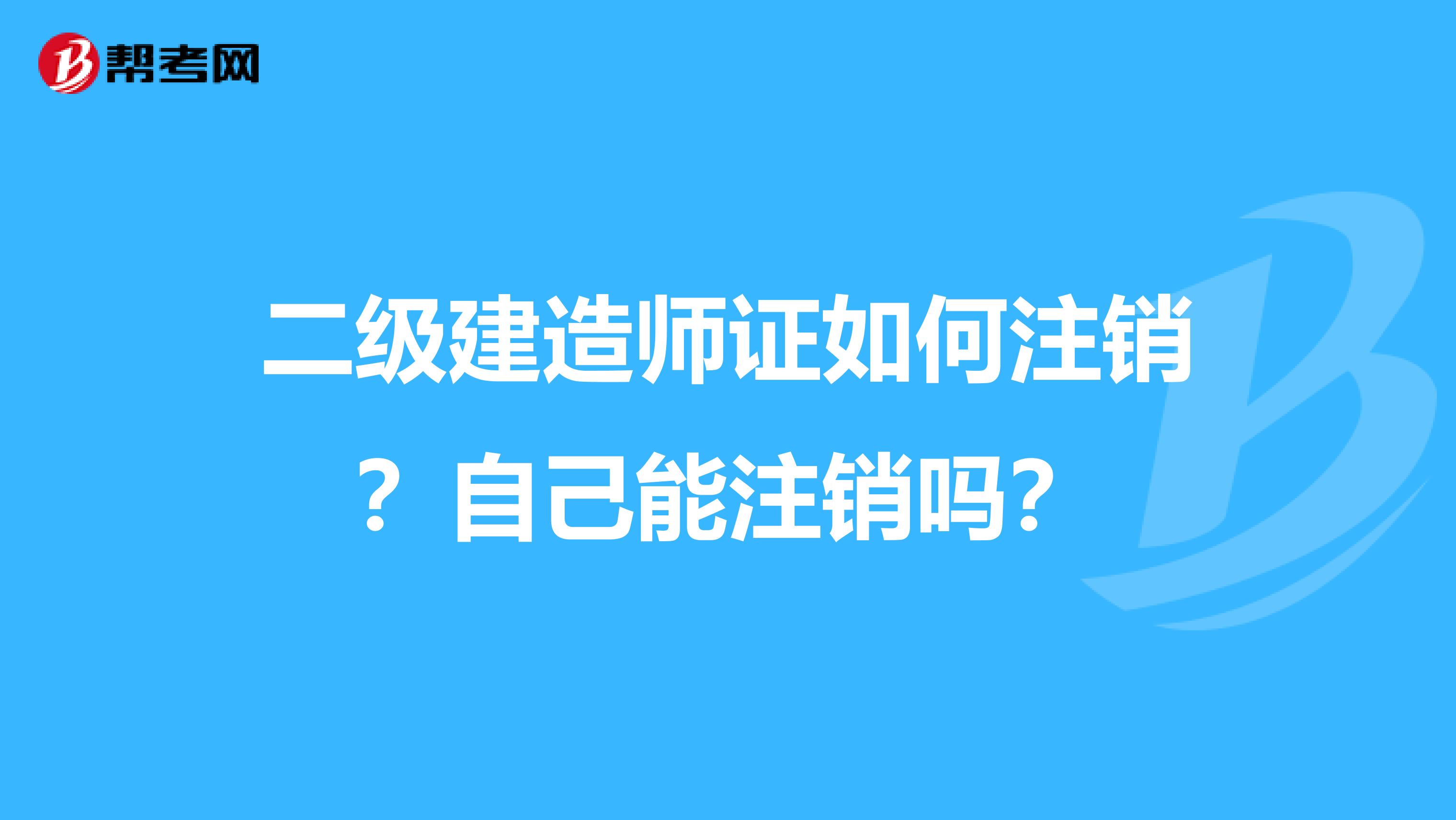 二级建造师证如何注销？自己能注销吗？