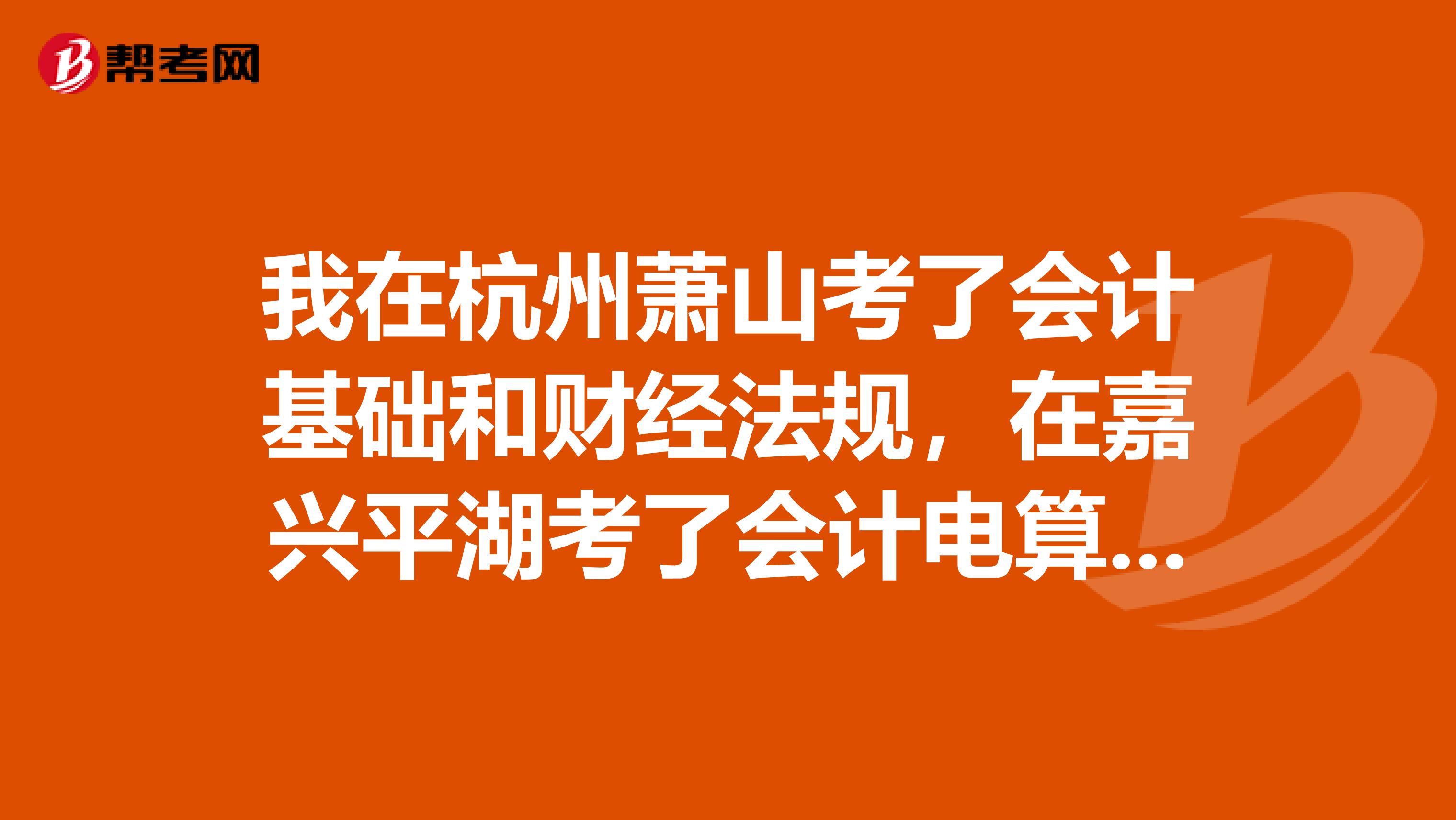 我在杭州萧山考了会计基础和财经法规,在嘉兴平湖考了会计电算化,要在哪里领会计从业资格证书。