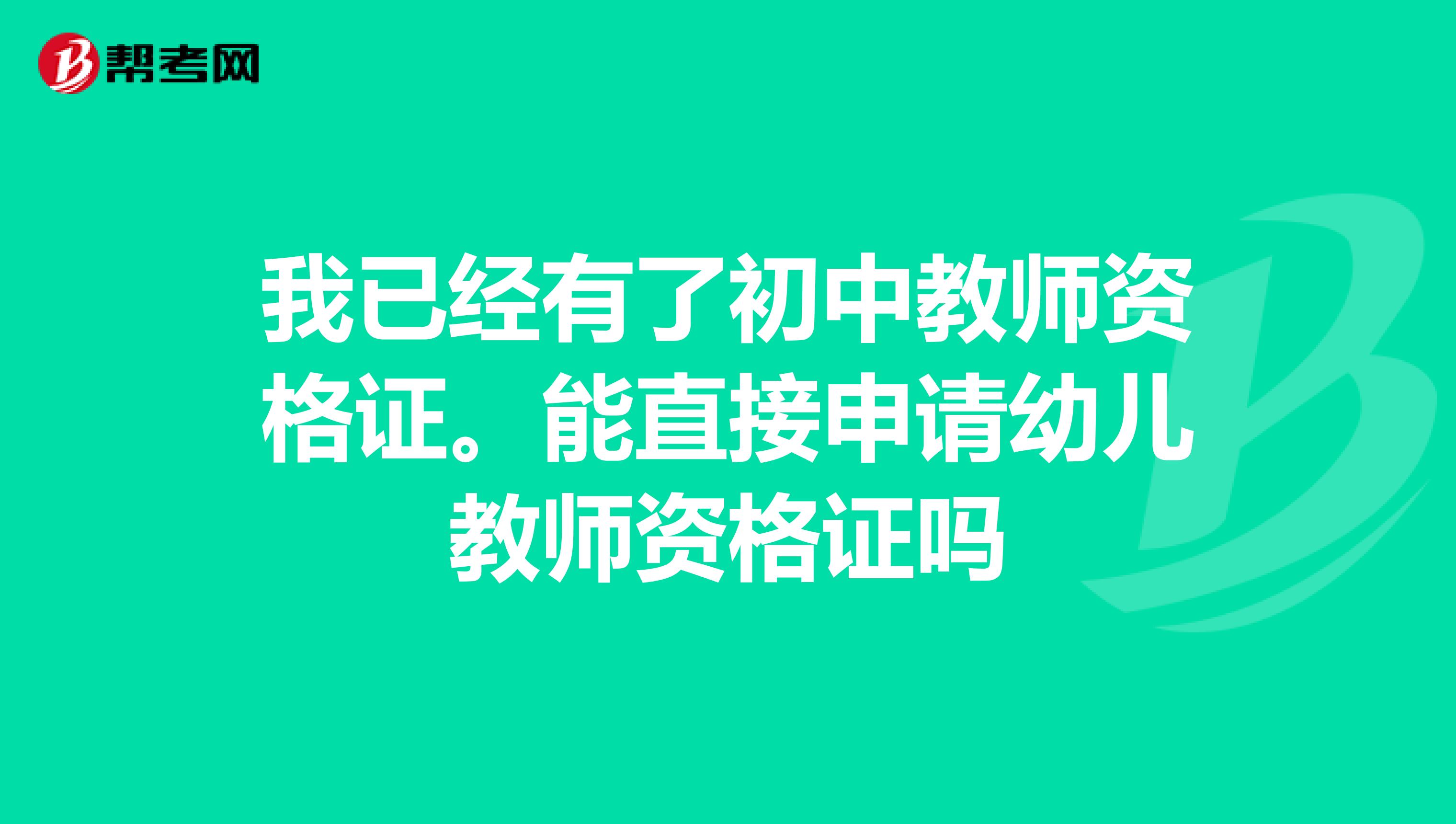 我已经有了初中教师资格证。能直接申请幼儿教师资格证吗