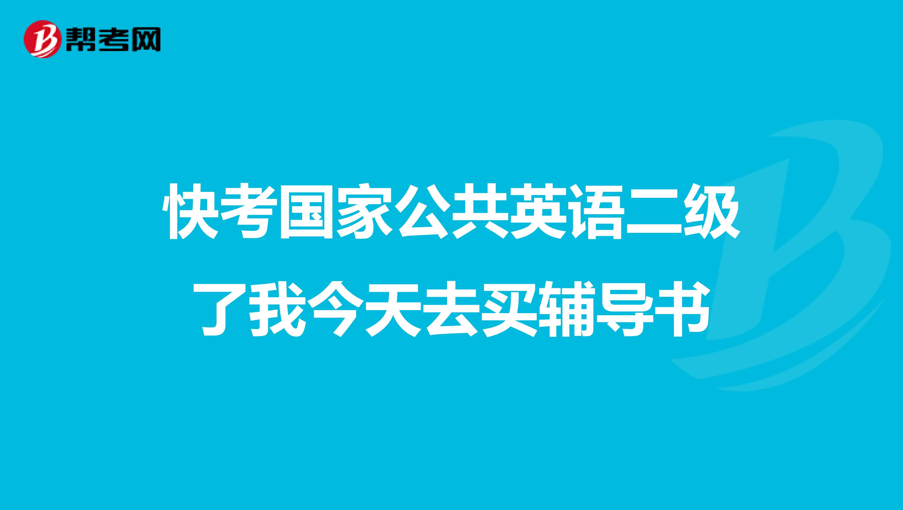 快考国家公共英语二级了我今天去买辅导书