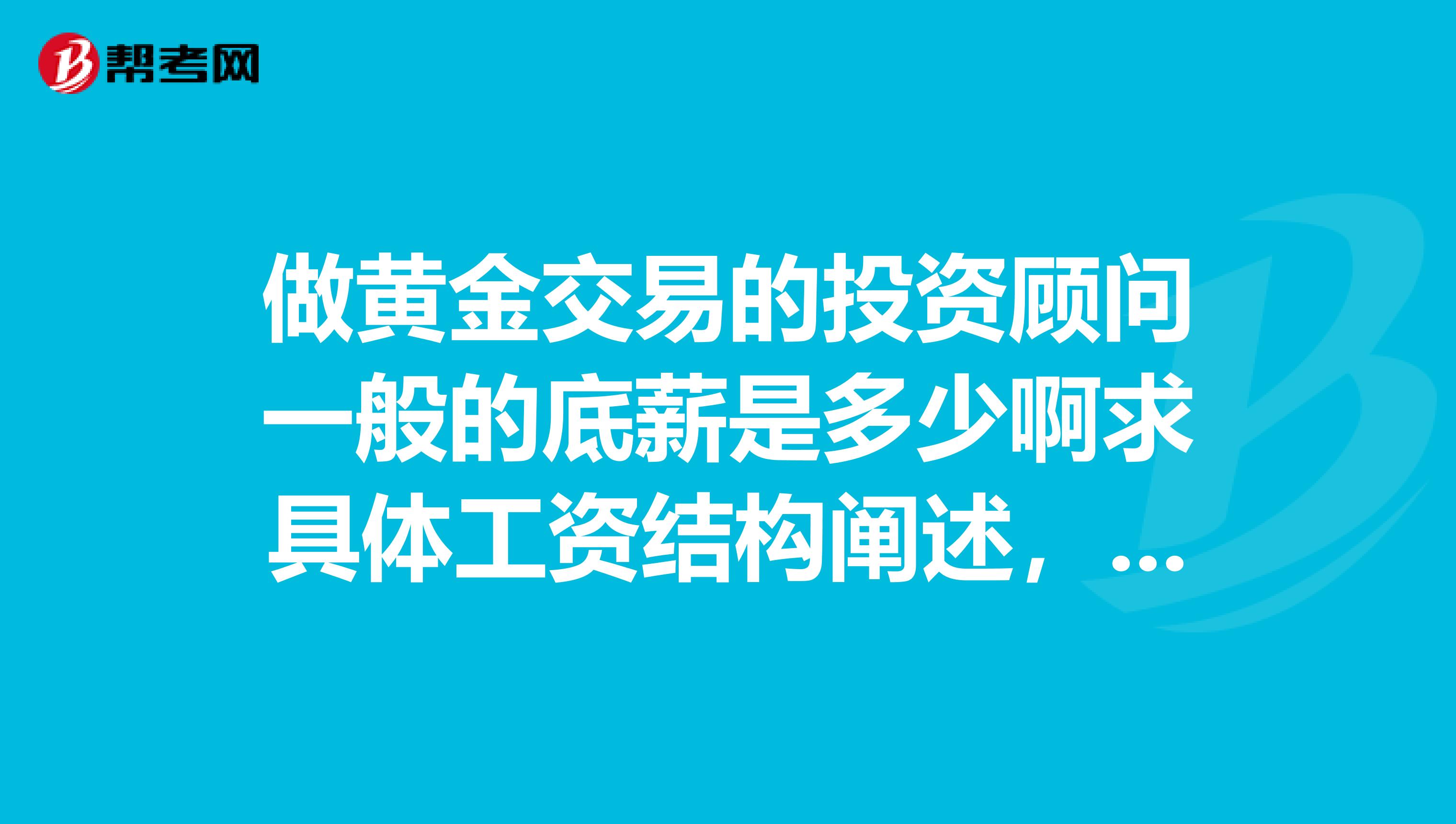 做黄金交易的投资顾问一般的底薪是多少啊求具体工资结构阐述,谢了