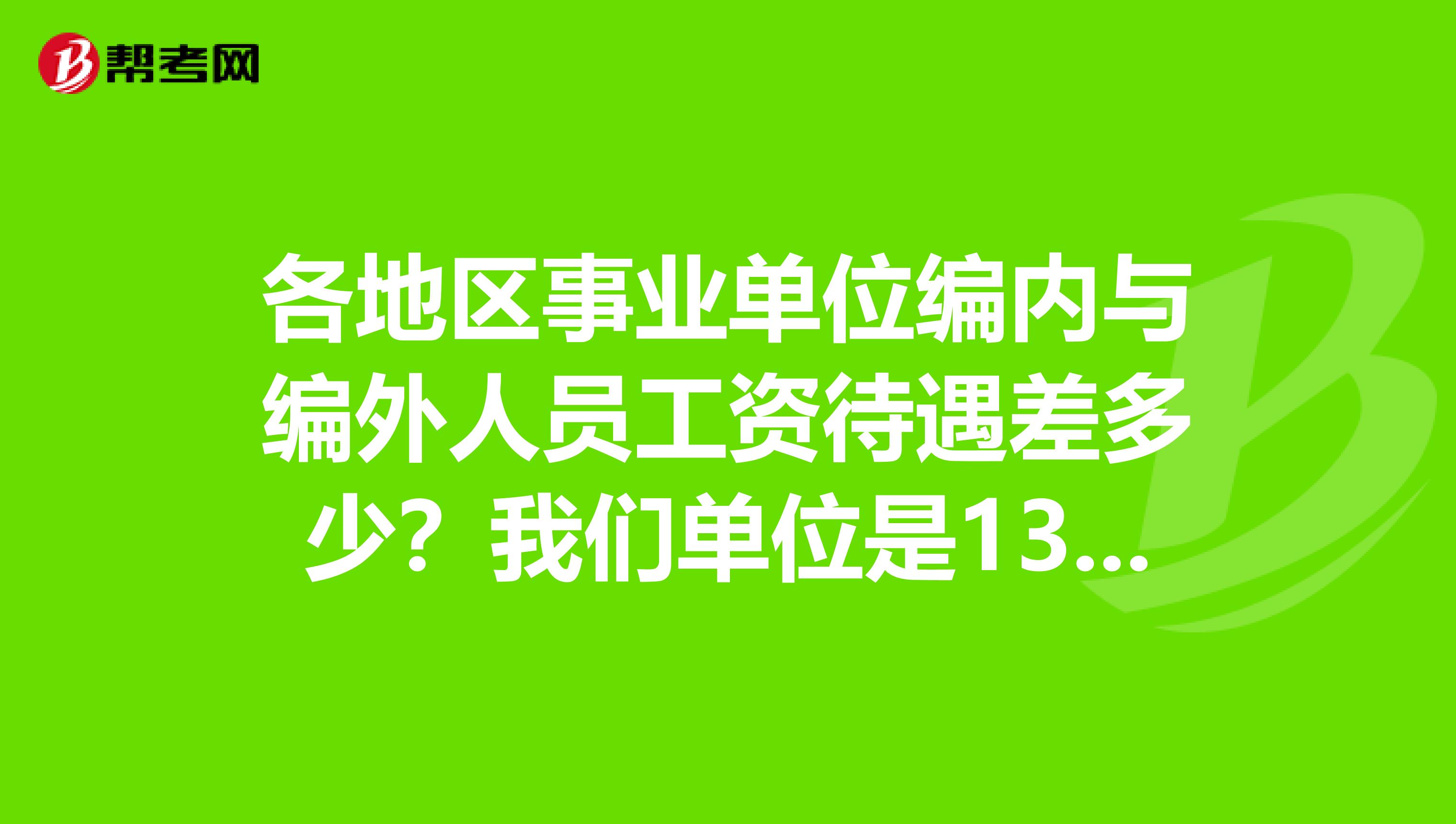 各地区事业单位编内与编外人员工资待遇差多少？我们单位是13真是可怜呀