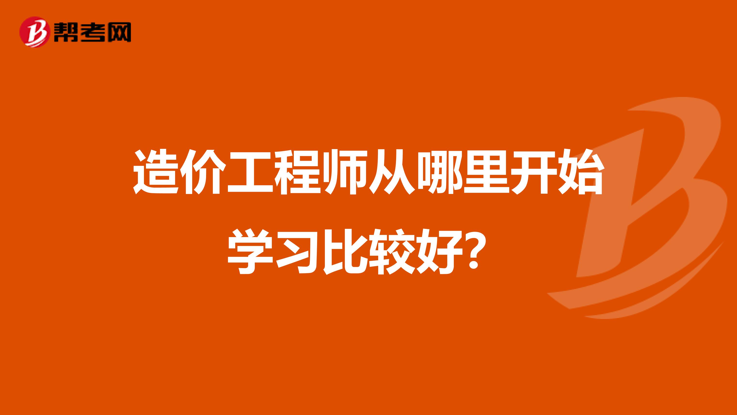 造价工程师从哪里开始学习比较好？