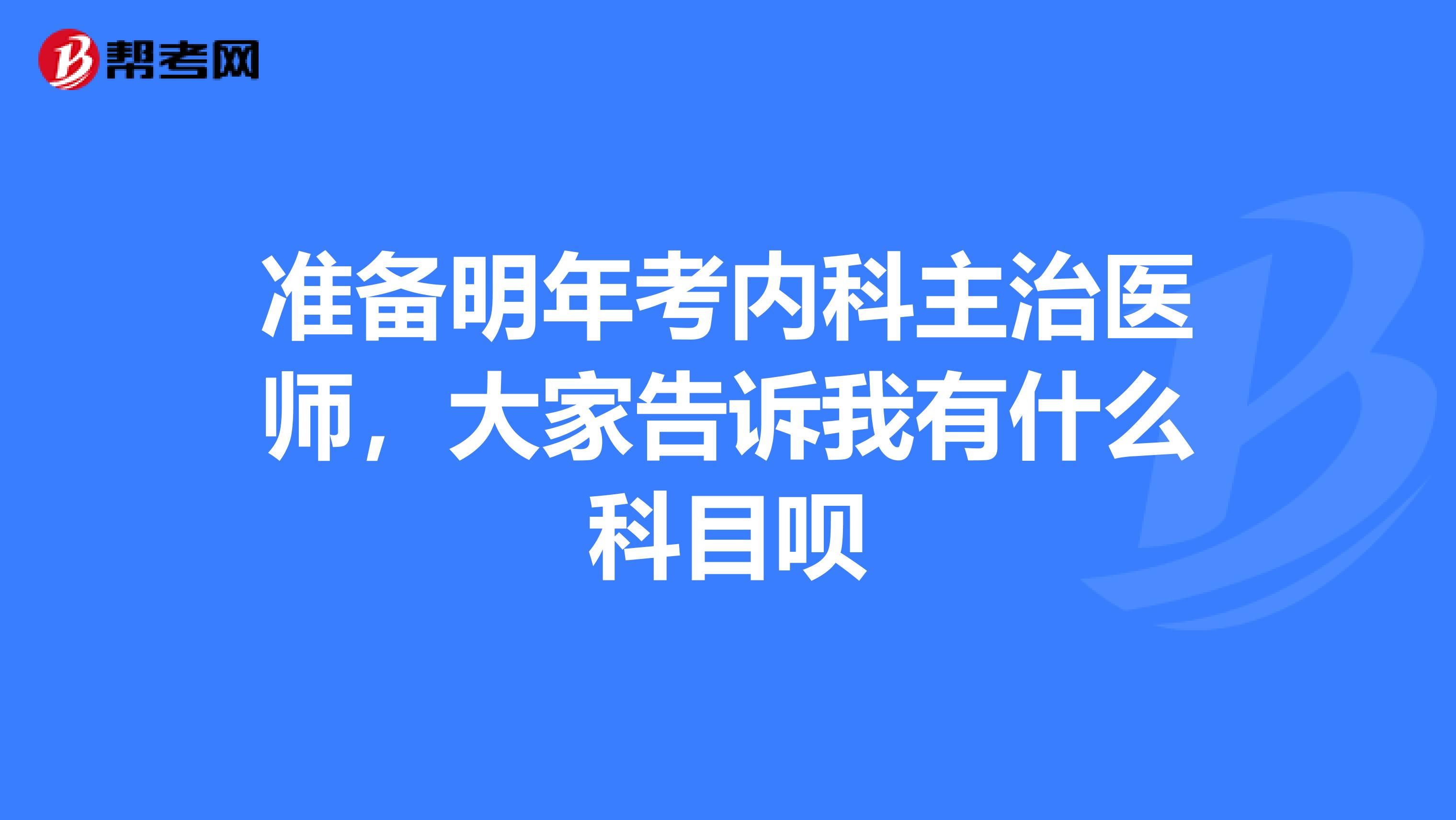 准备明年考内科主治医师，大家告诉我有什么科目呗