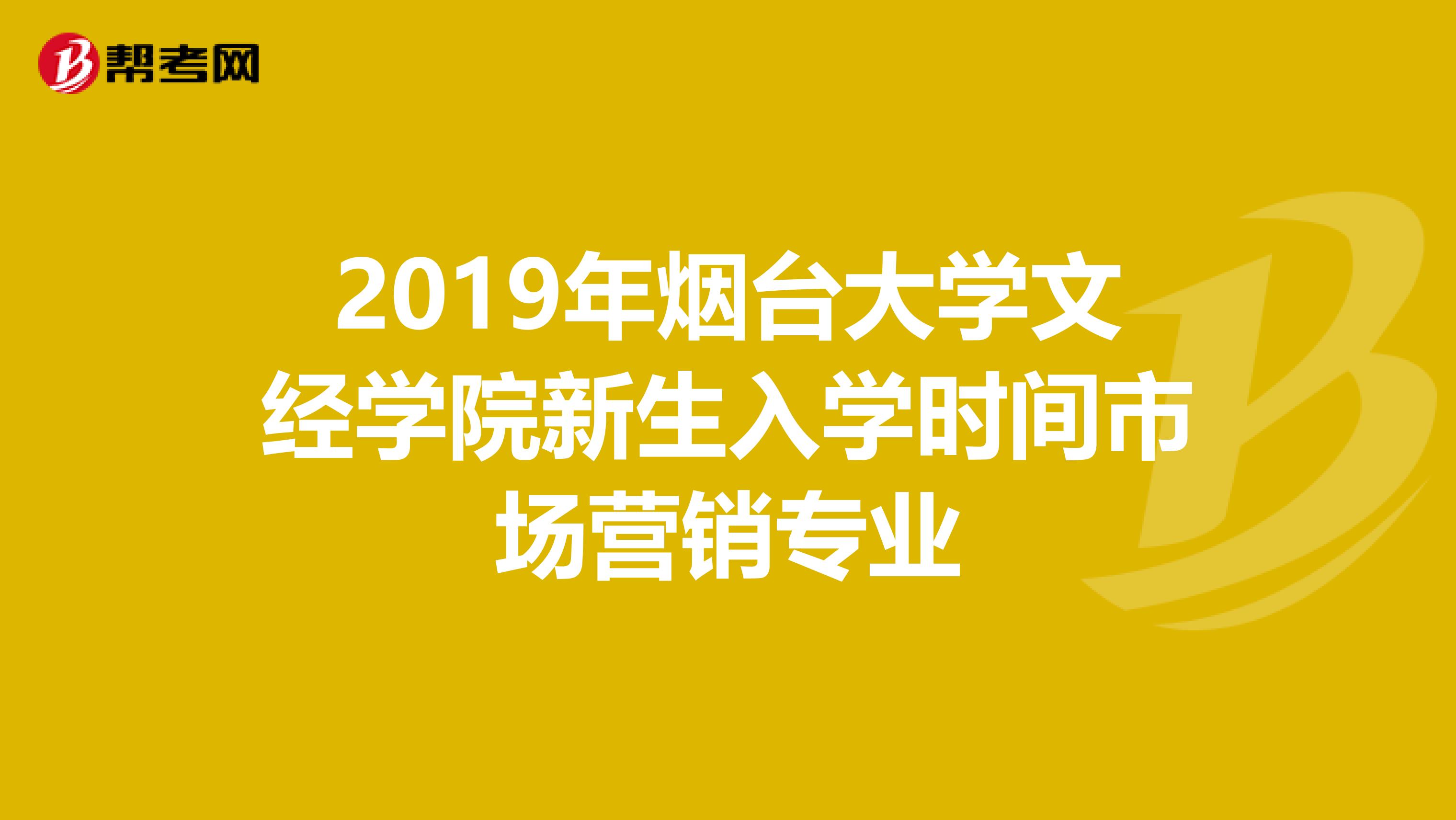 2019年烟台大学文经学院新生入学时间市场营销专业