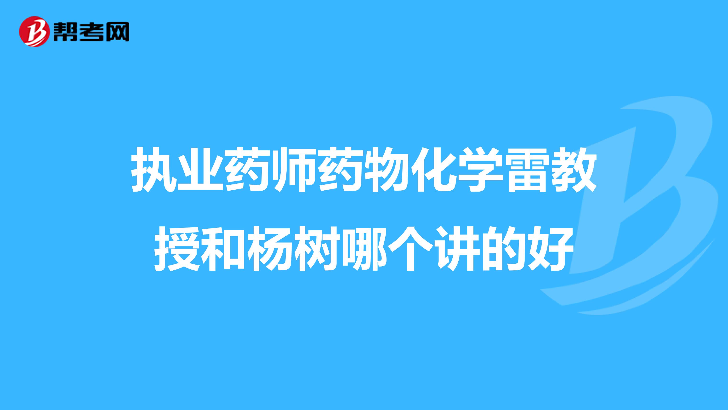 执业药师药物化学雷教授和杨树哪个讲的好