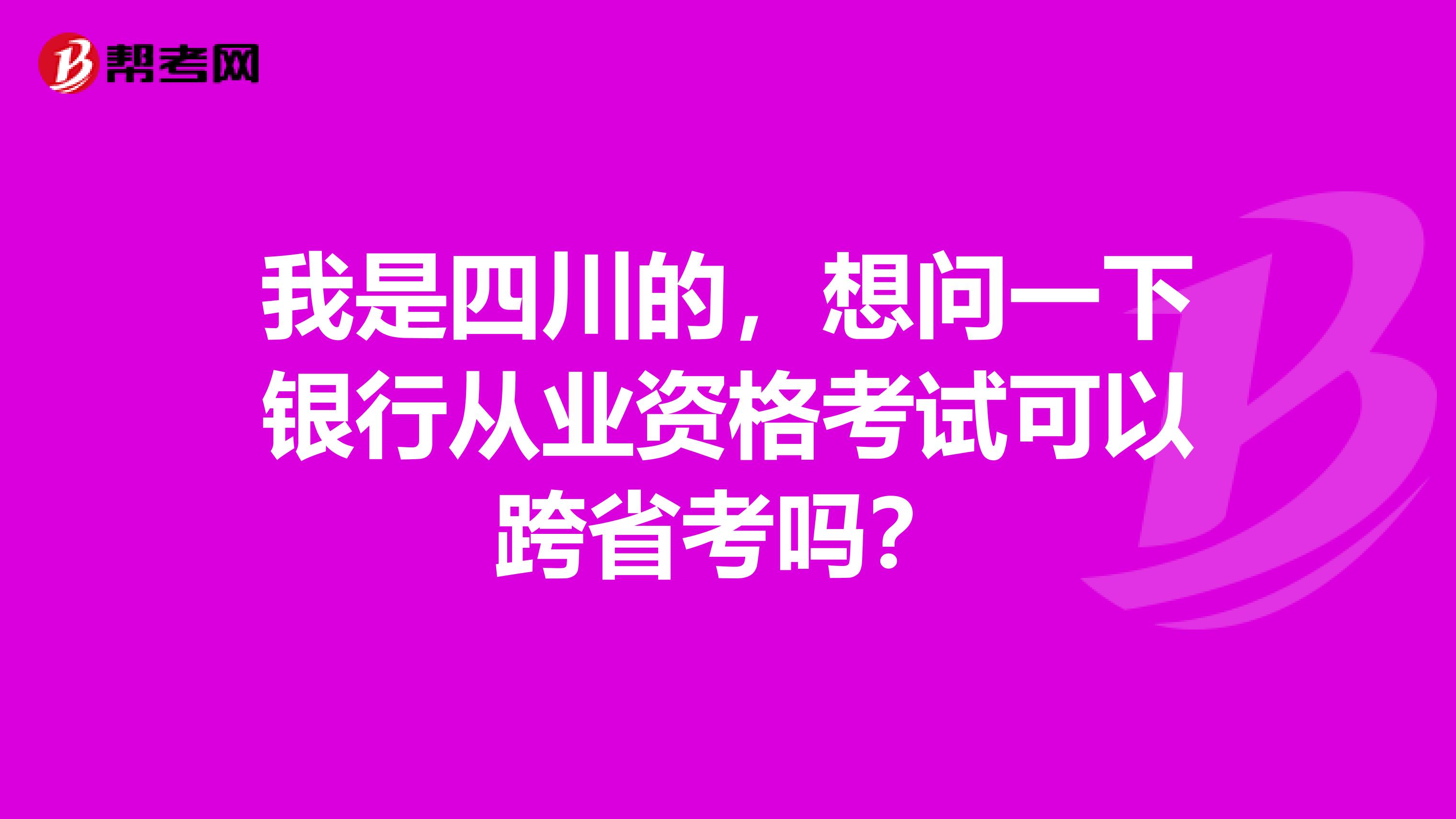我是四川的,想问一下银行从业资格考试可以跨省考吗?
