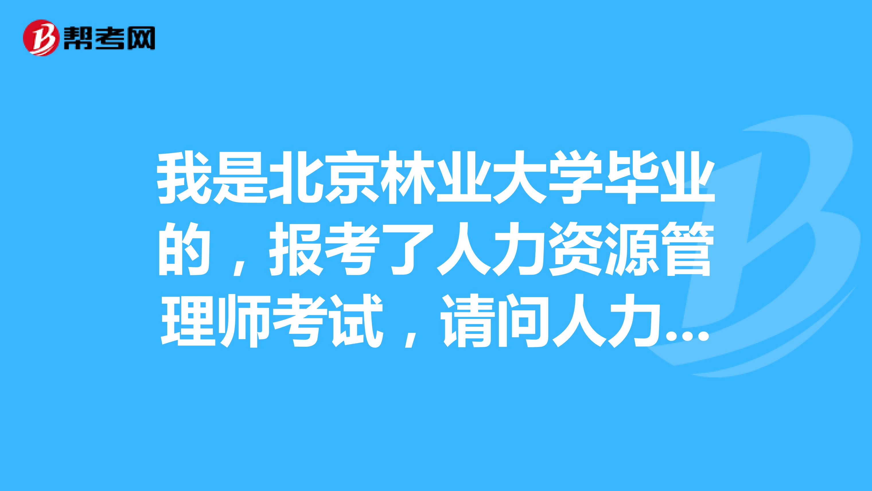 我是北京林业大学毕业的,报考了人力资源管理师考试,请问人力资源管理师考试流程如何?
