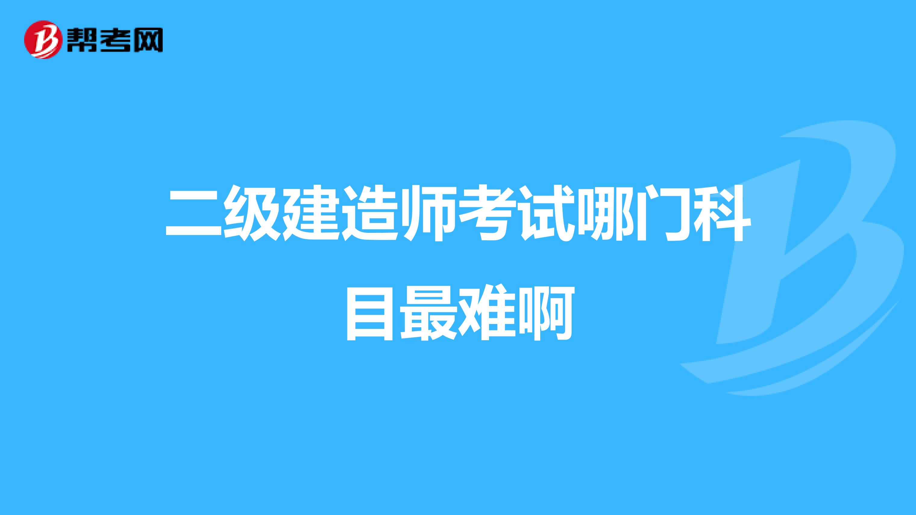 二級建造師考試哪門科目最難啊