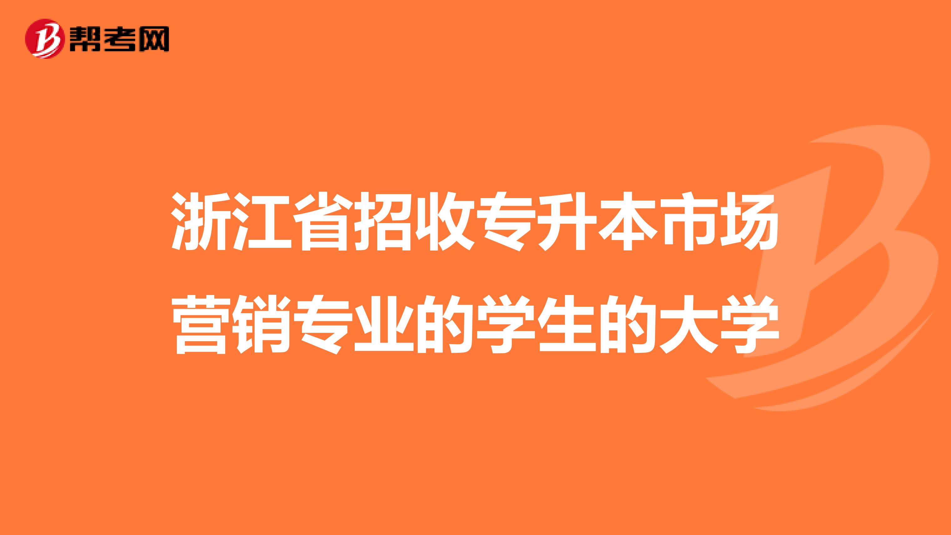 浙江省招收专升本市场营销专业的学生的大学