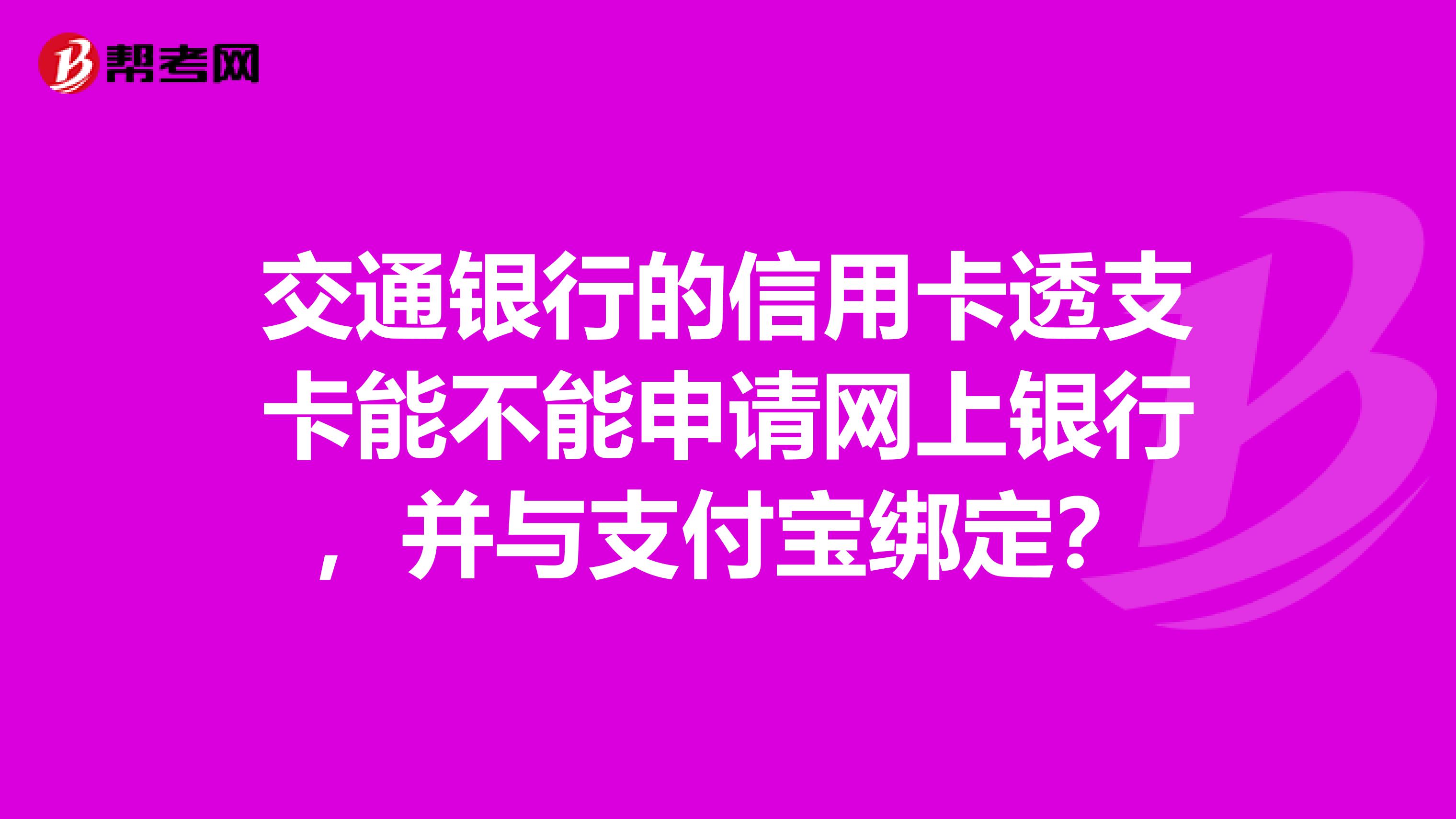 交通银行的信用卡透支卡能不能申请网上银行,并与支付宝绑定?