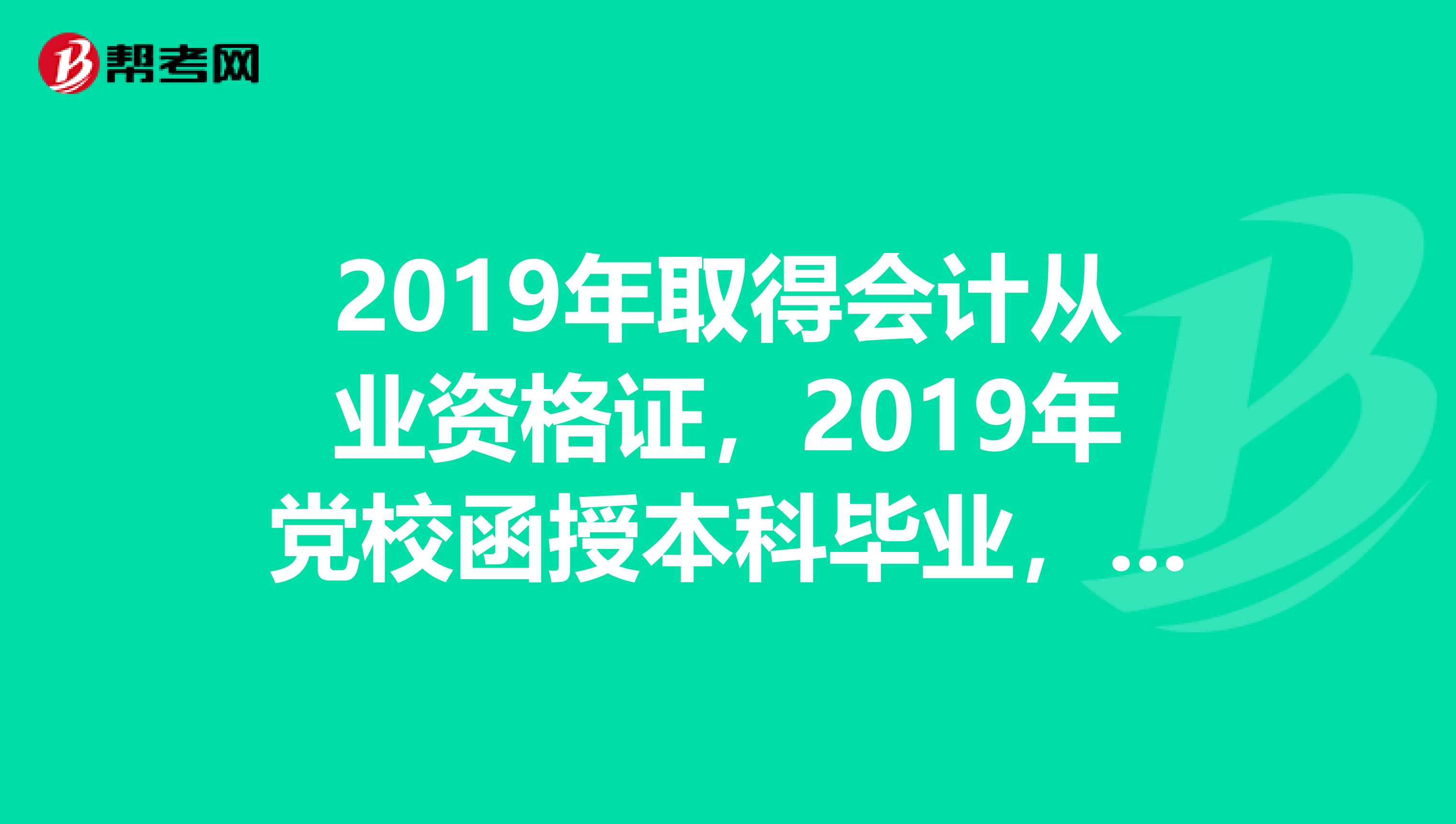 2019年取得会计从业资格证,2019年党校函授本科毕业,可以报考会计中级职称呀