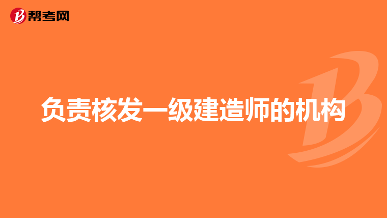 负责核发一级建造师的机构