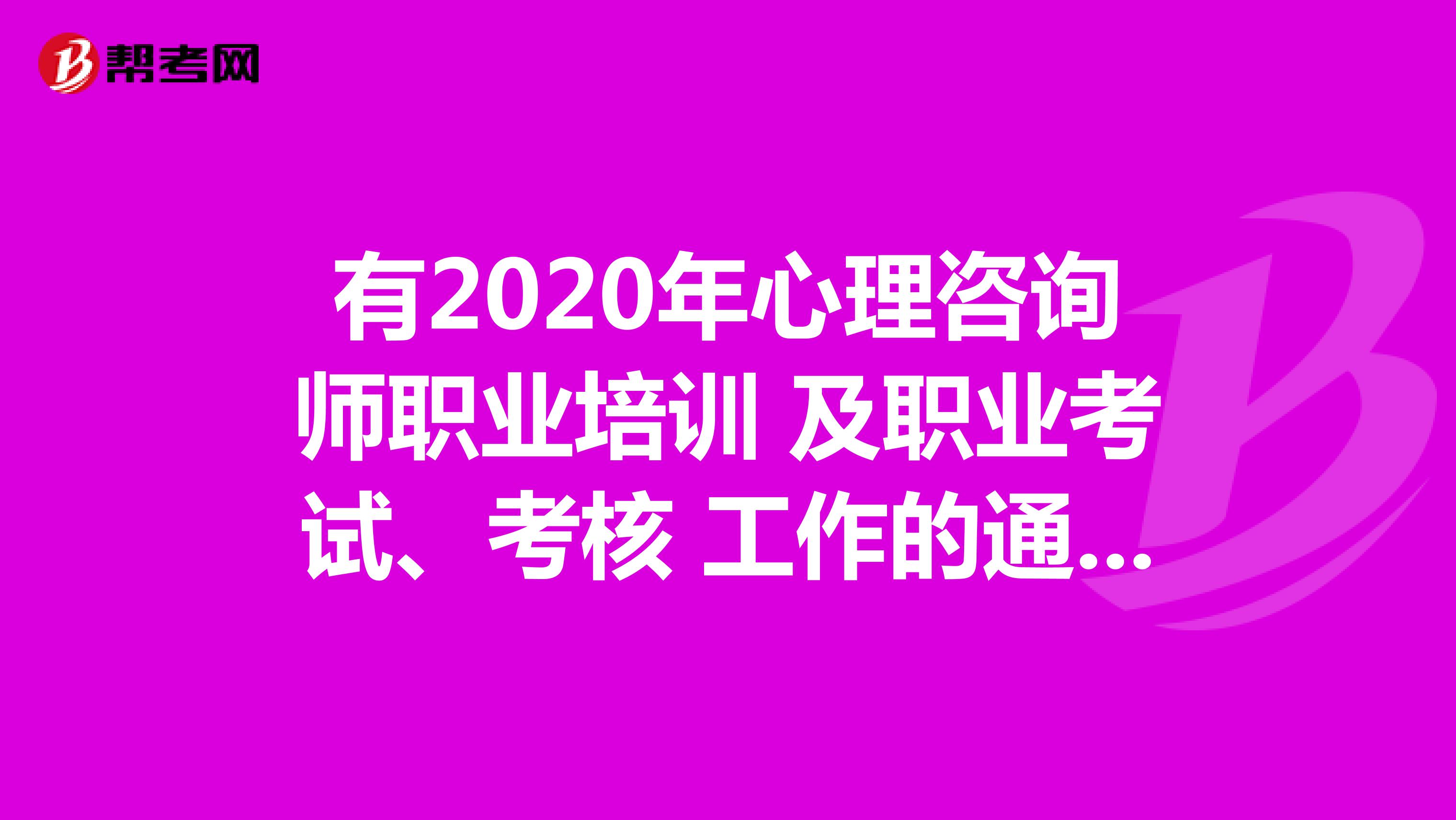 有2020年心理咨询师职业培训 及职业考试、考核 工作的通知吗？