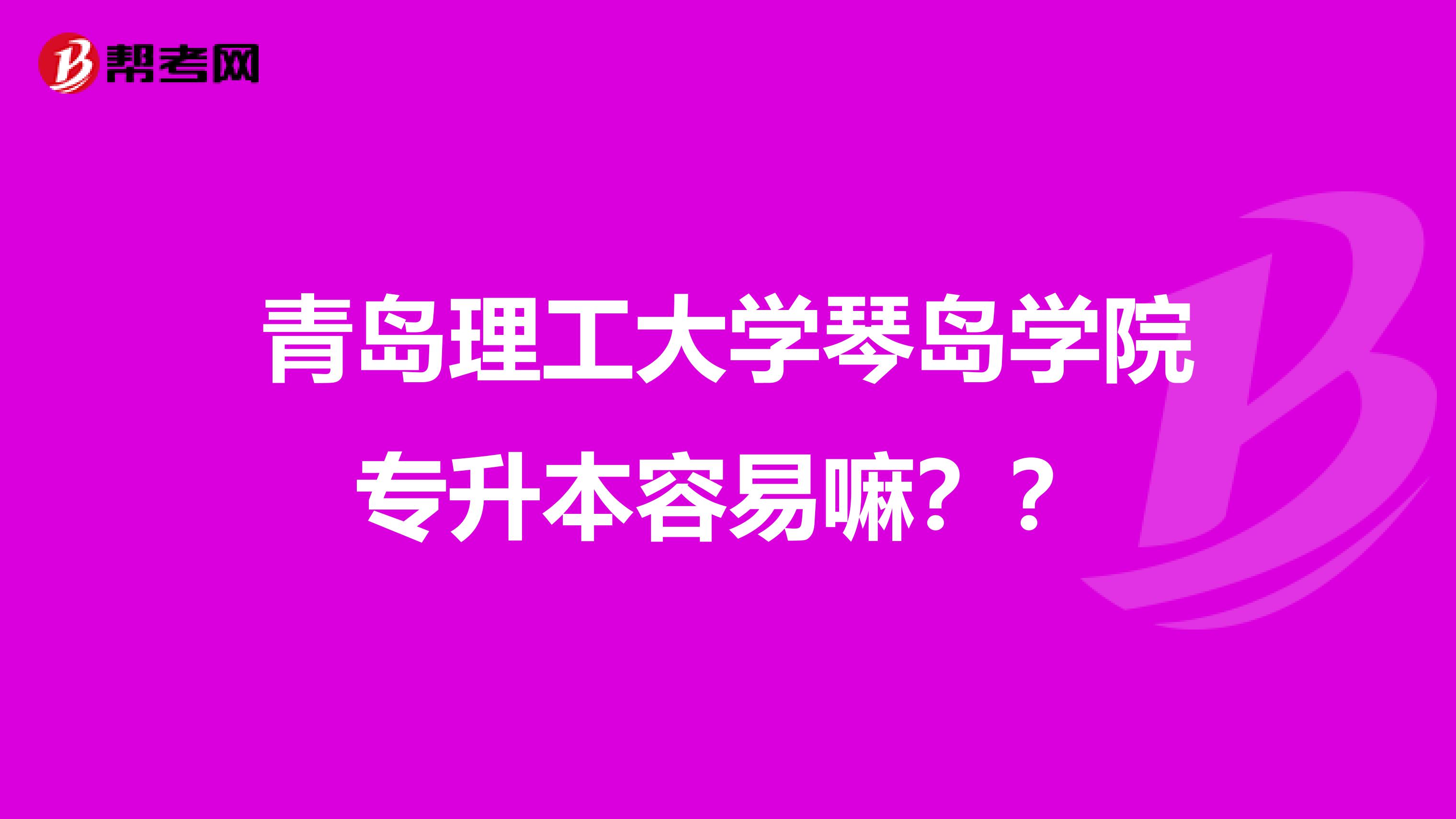 青岛理工大学琴岛学院专升本容易嘛？？
