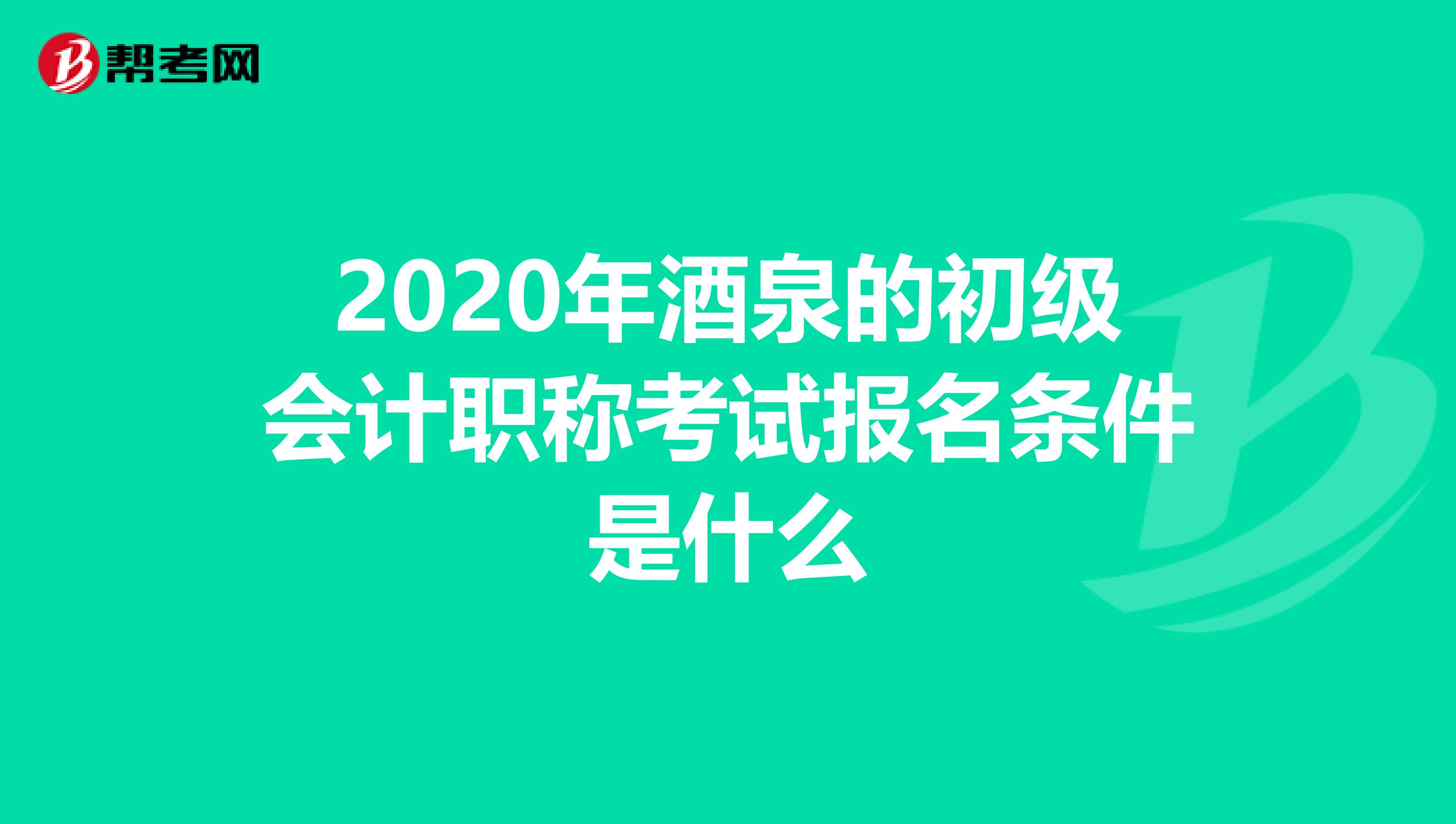 2020年酒泉的初级会计职称考试报名条件是什么