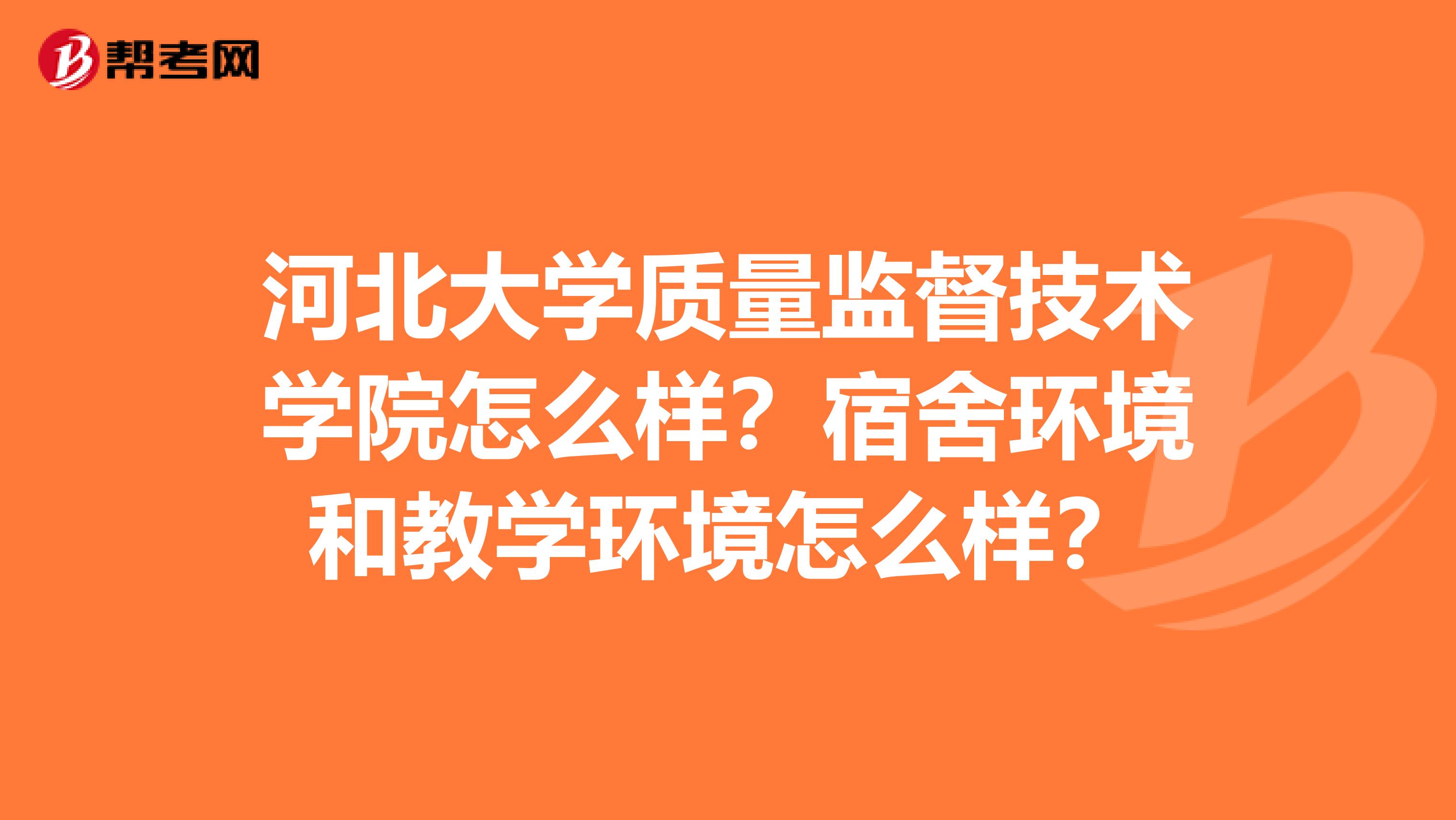 河北大学质量监督技术学院怎么样？宿舍环境和教学环境怎么样？