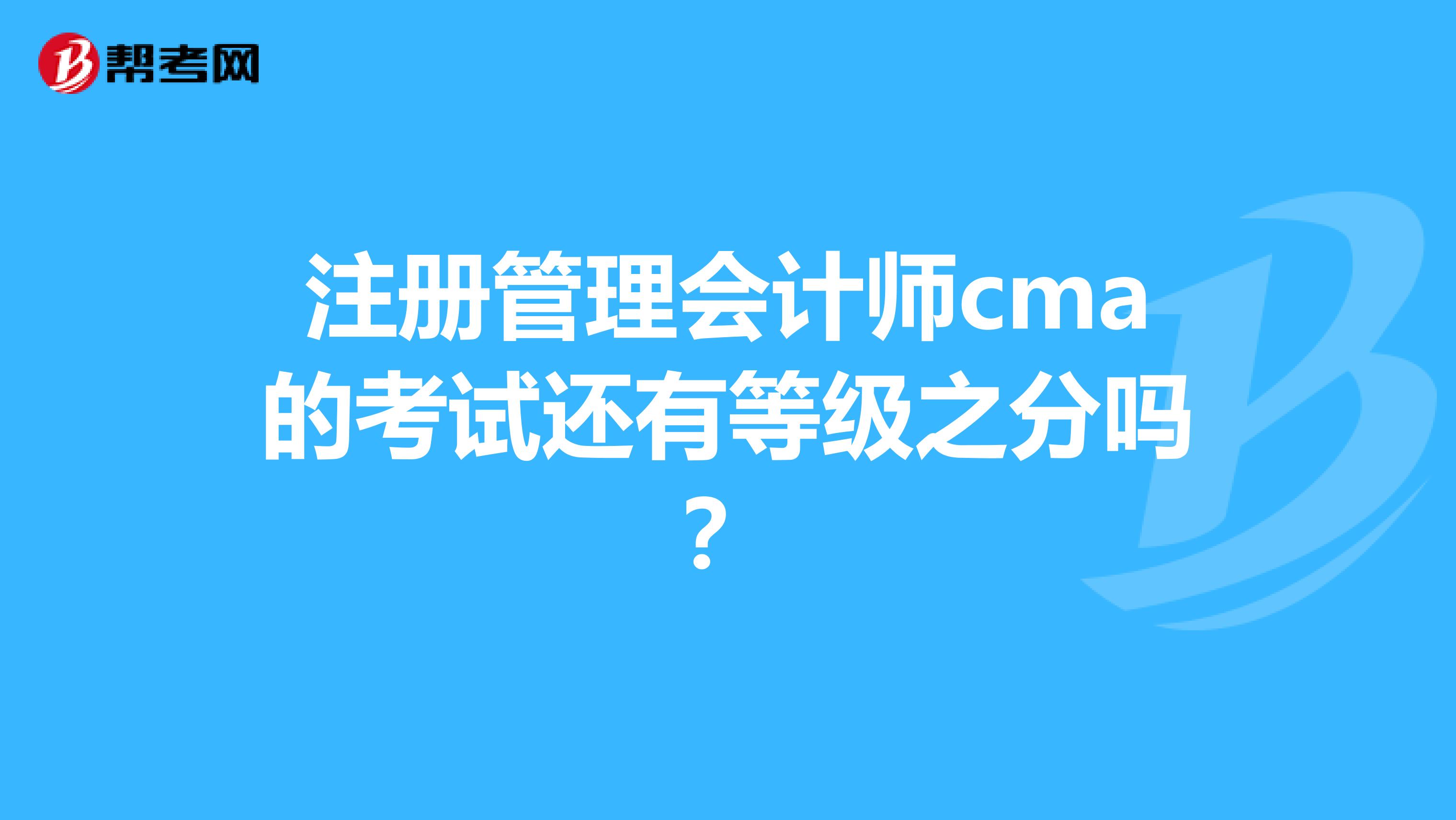 注册管理会计师cma的考试还有等级之分吗?