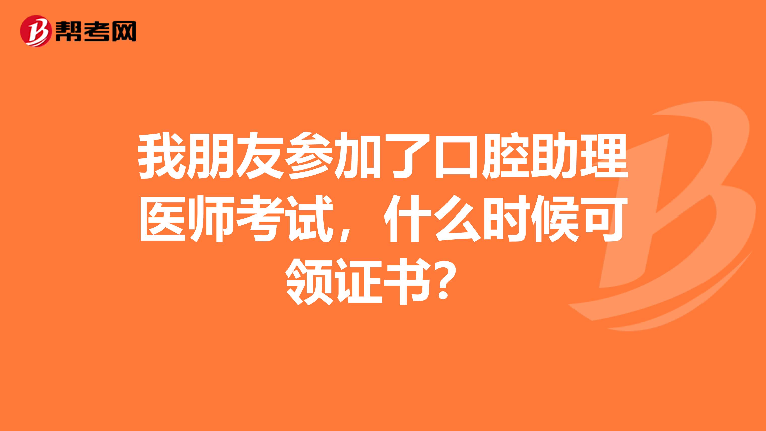 我朋友参加了口腔助理医师考试，什么时候可领证书？