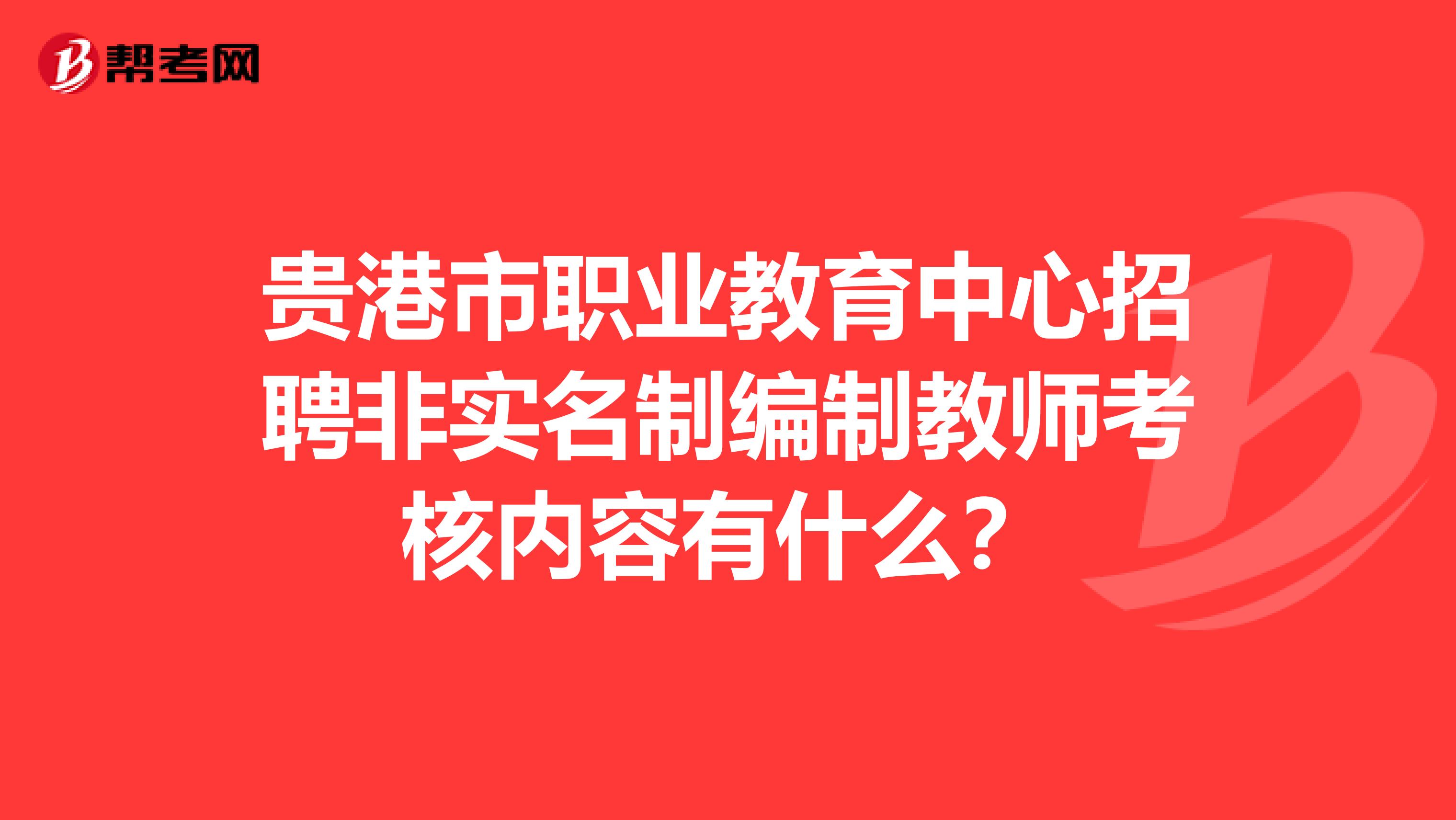 贵港市职业教育中心招聘非实名制编制教师考核内容有什么?