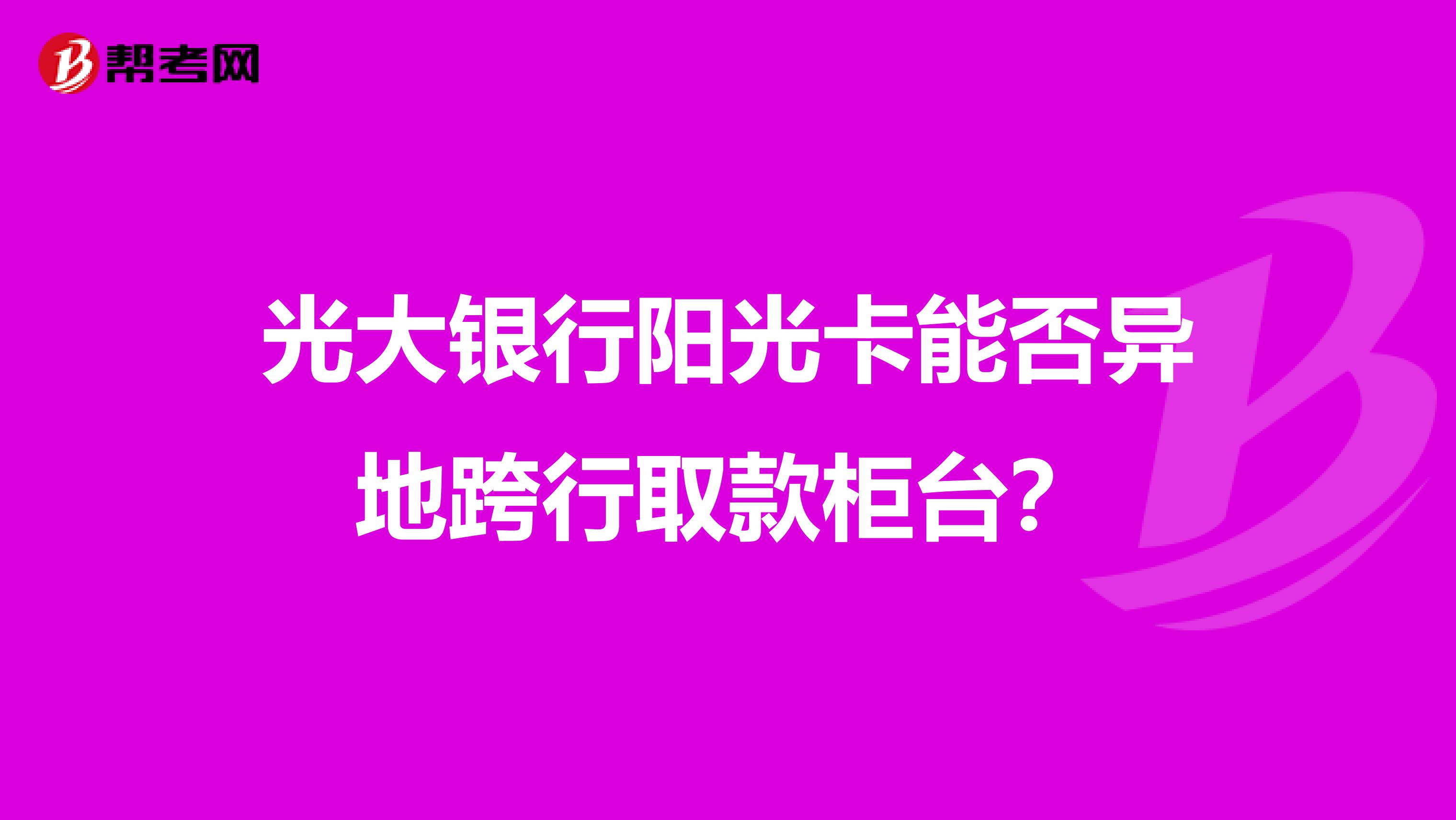 光大银行阳光卡能否异地跨行取款柜台?