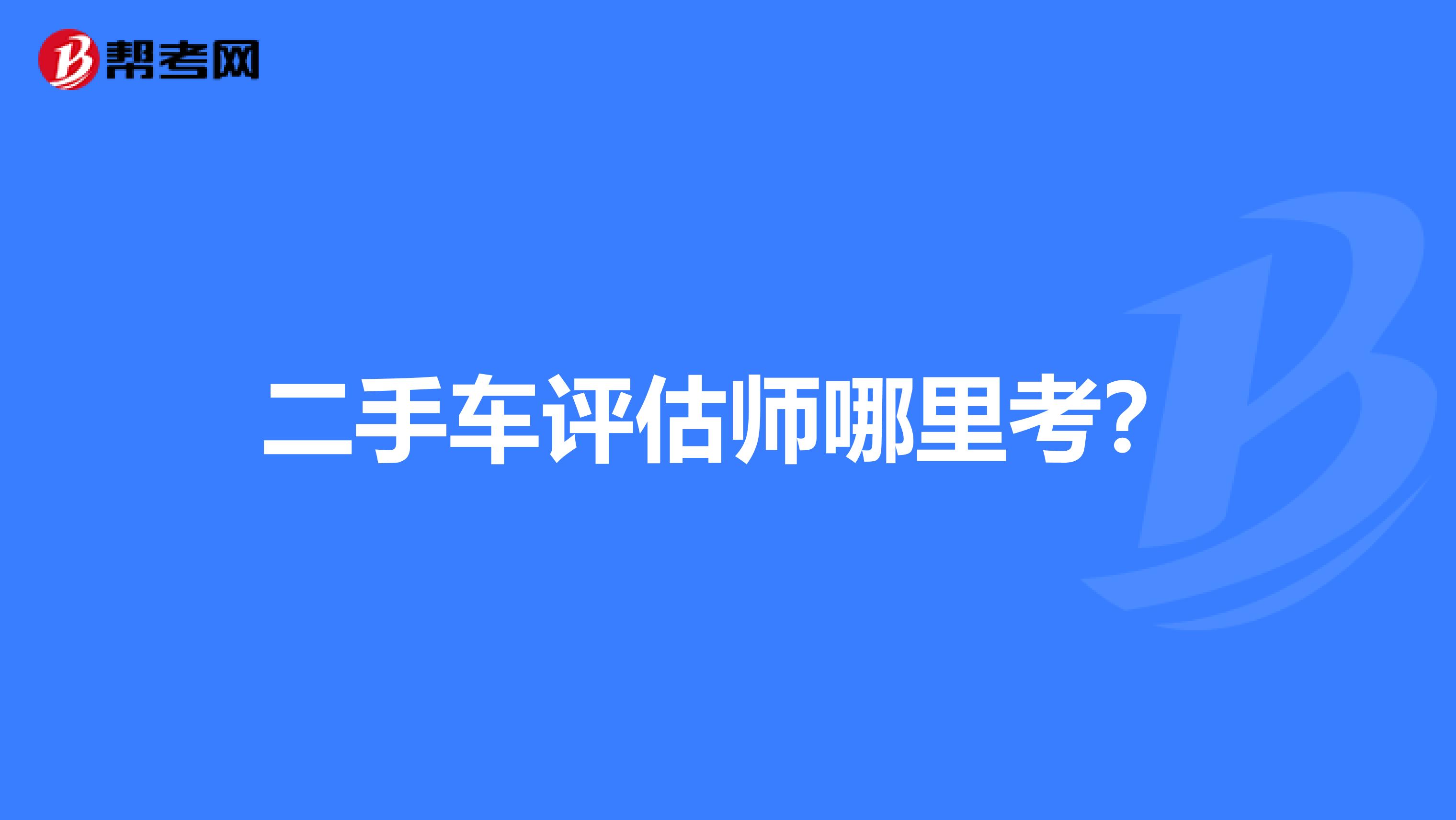 二手车评估师哪里考?