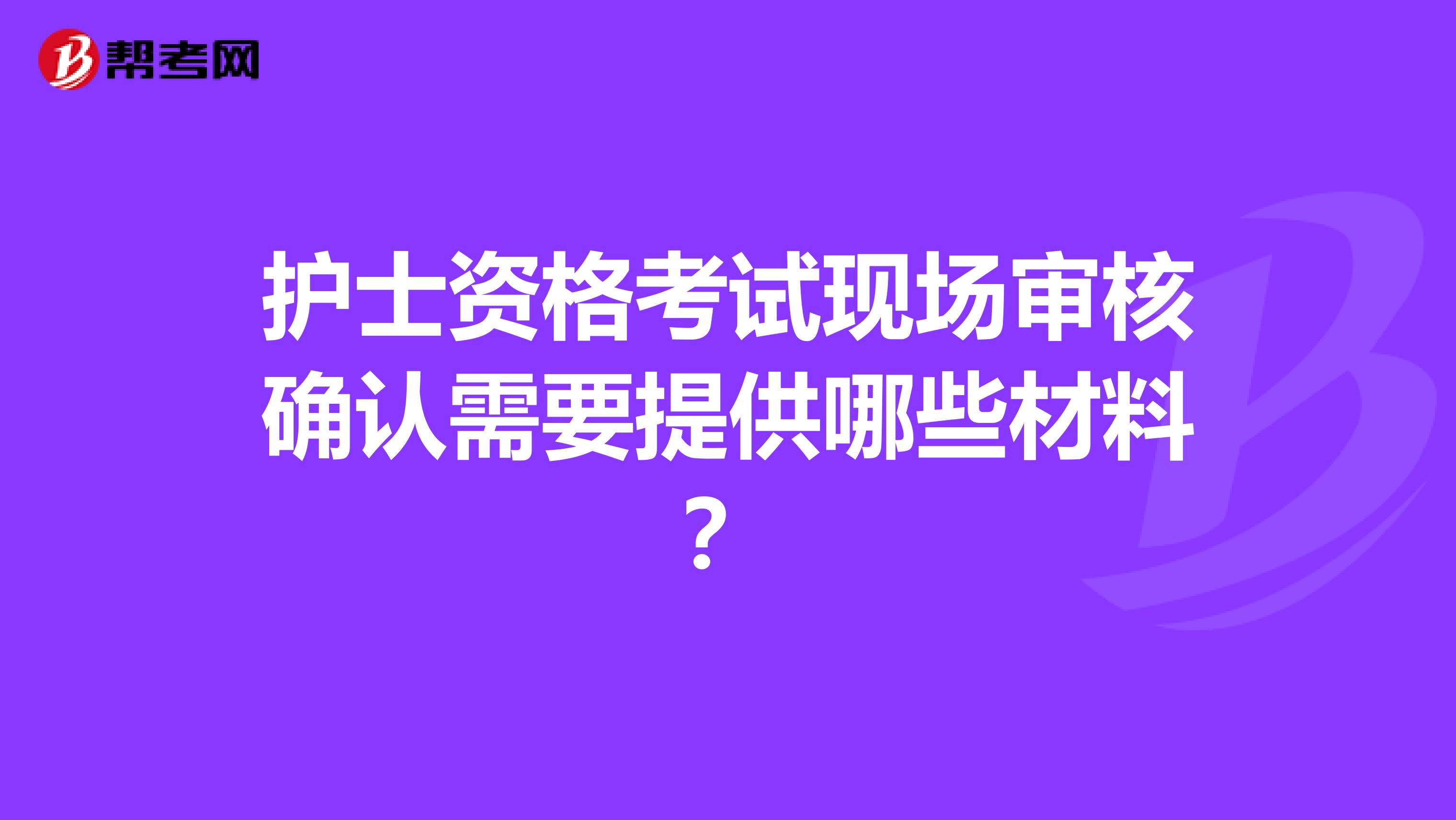 护士资格考试现场审核确认需要提供哪些材料?