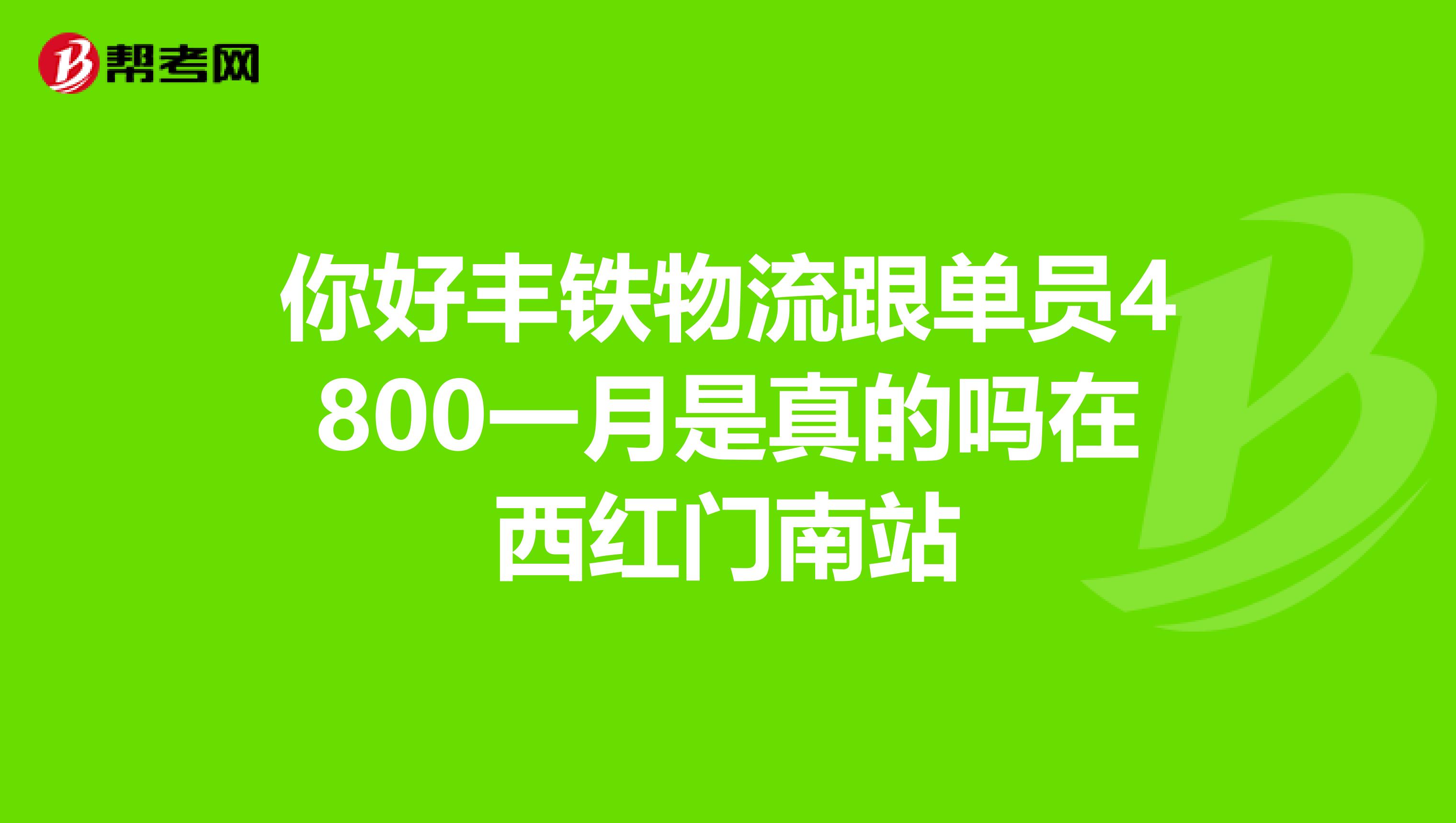 你好丰铁物流跟单员4800一月是真的吗在西红门南站