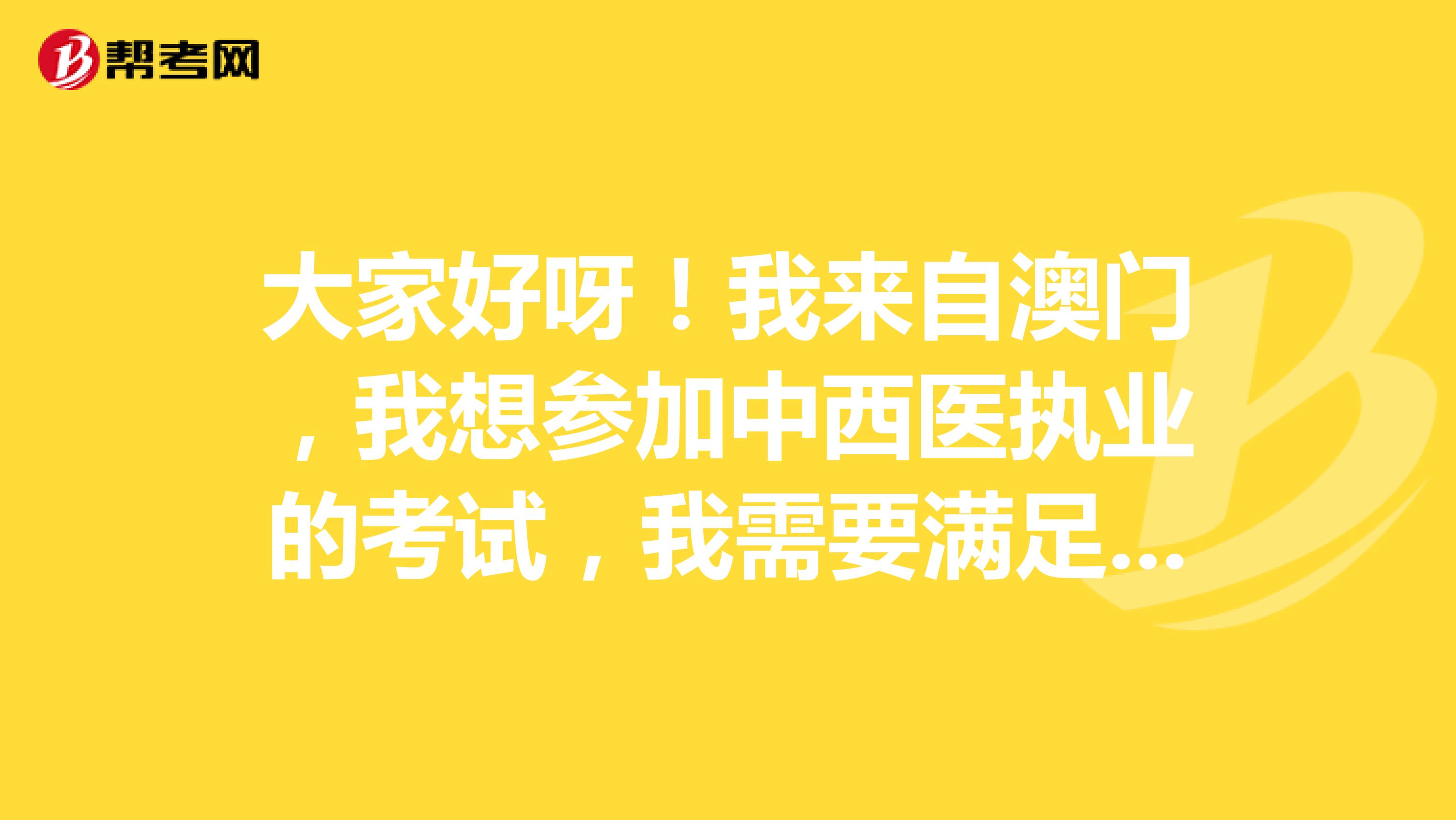 大家好呀！我来自澳门，我想参加中西医执业的考试，我需要满足什么条件才可以参加呢 谢谢啦