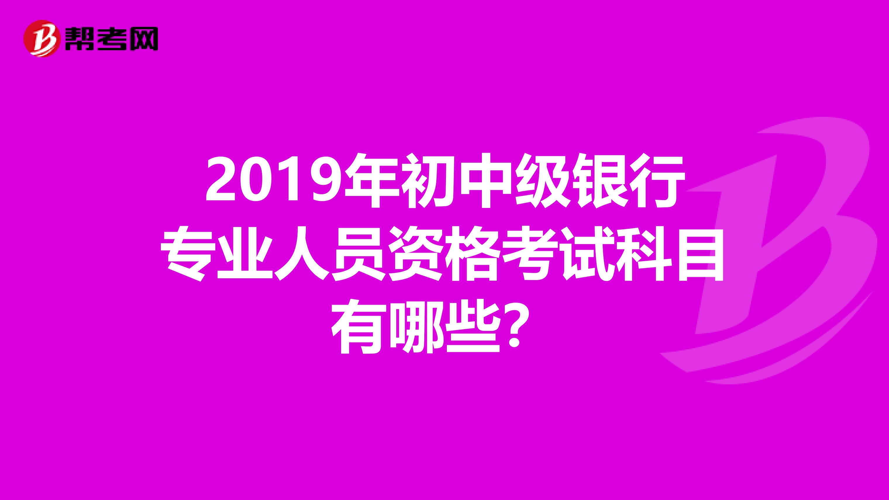 2019年初中级银行专业人员资格考试科目有哪些?