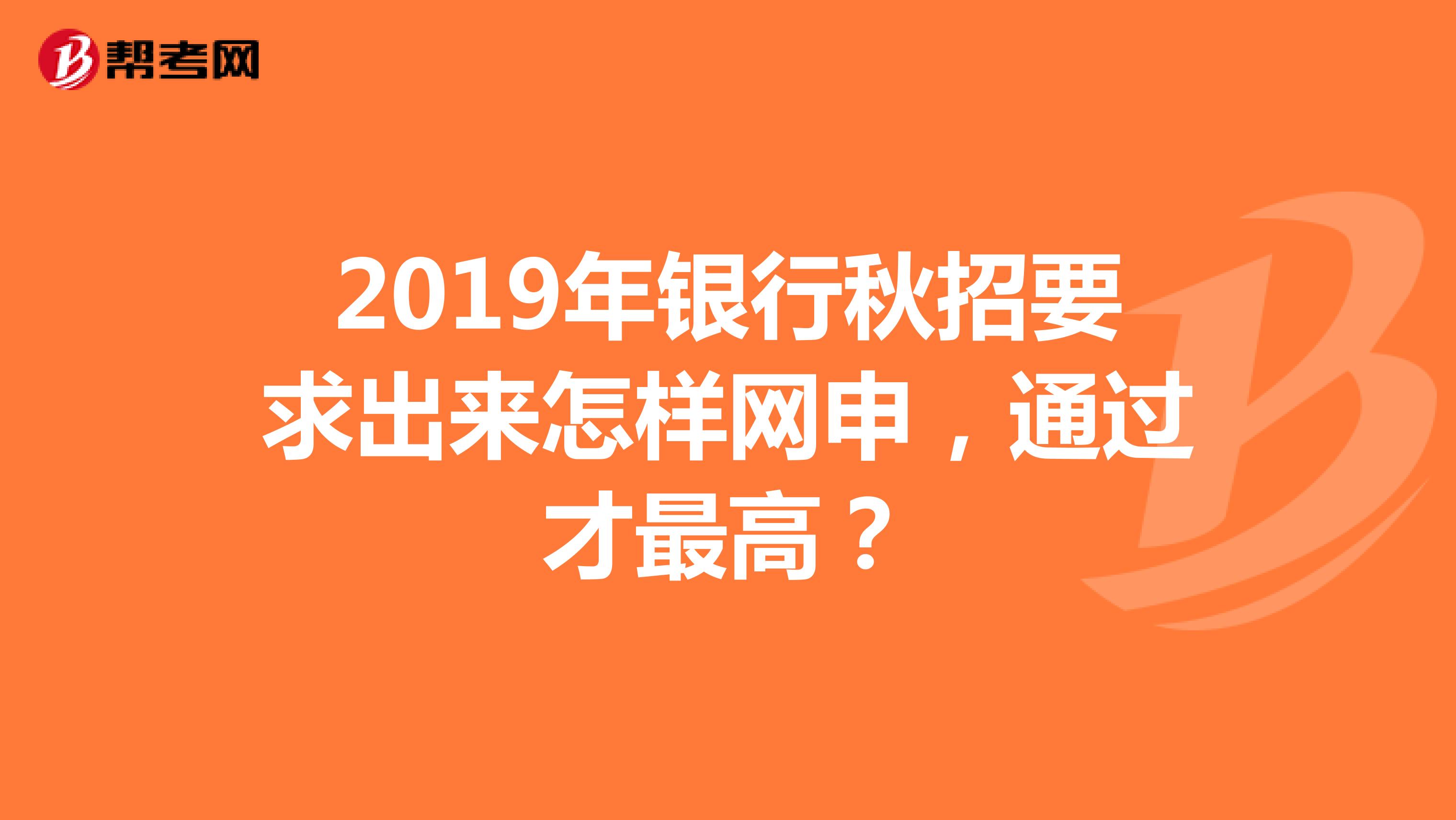 2019年银行秋招要求出来怎样网申,通过才最高?