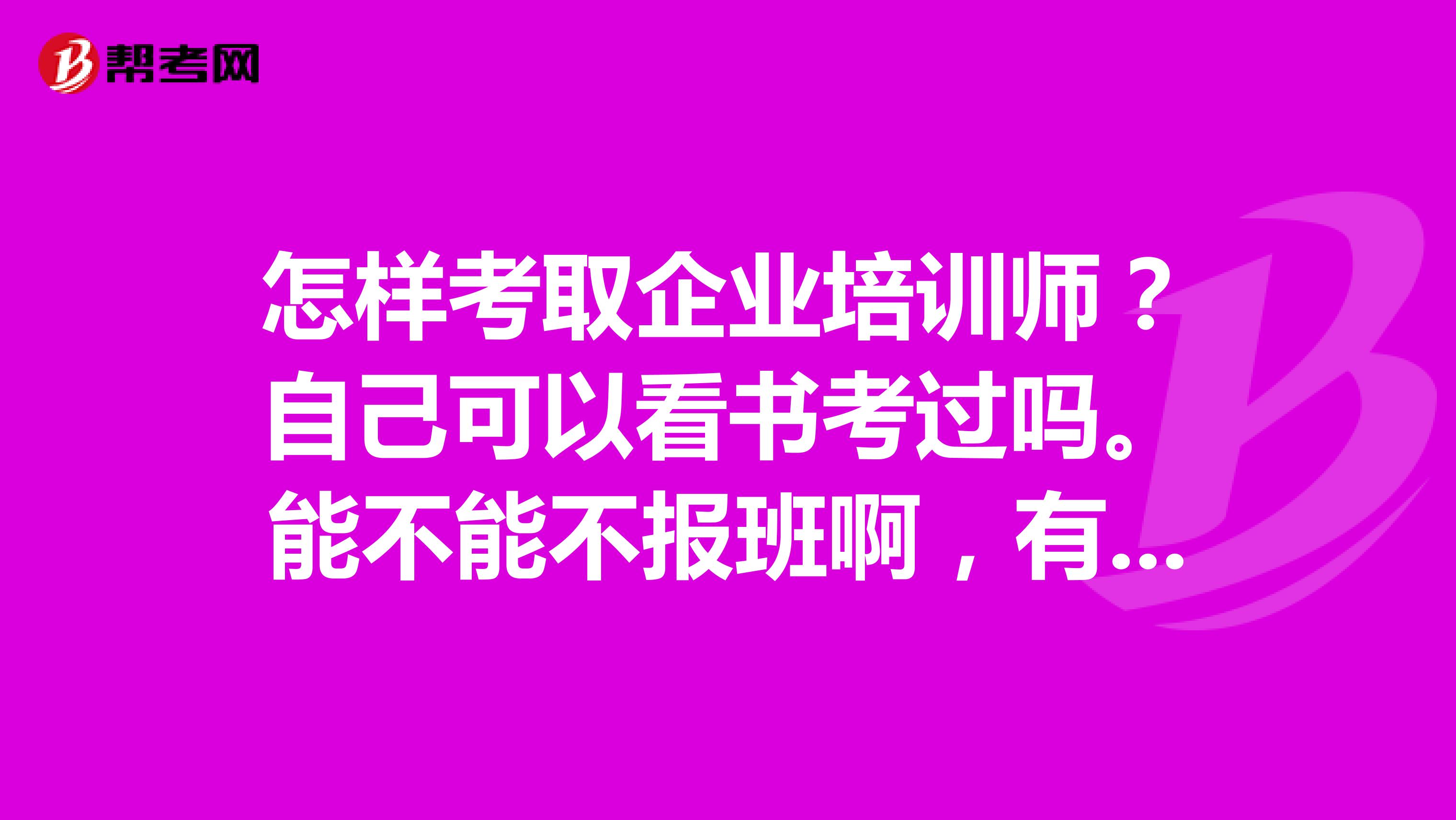 怎样考取企业培训师?自己可以看书考过吗。能不能不报班啊,有考过的没有