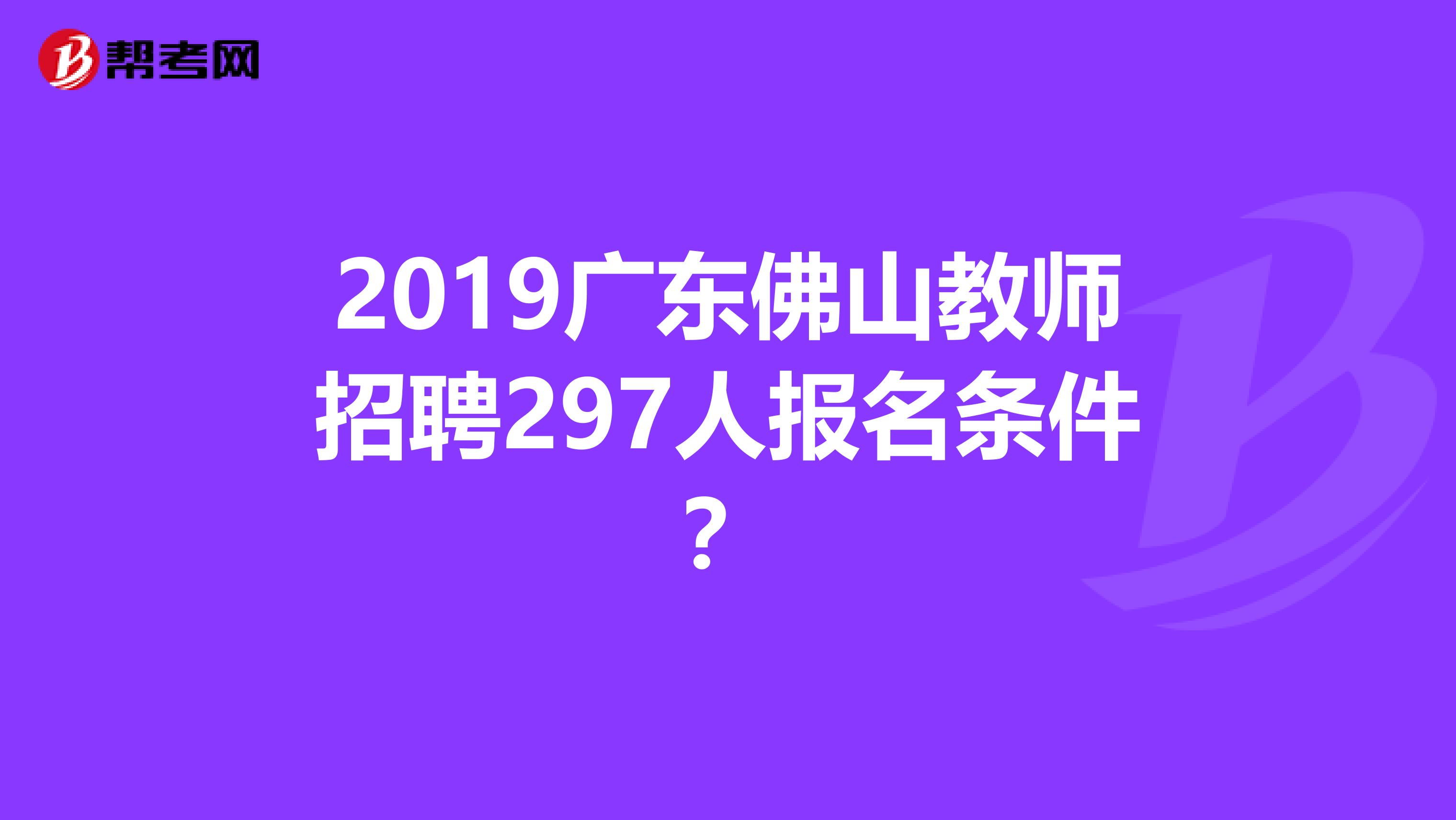 2019广东佛山教师招聘297人报名条件?